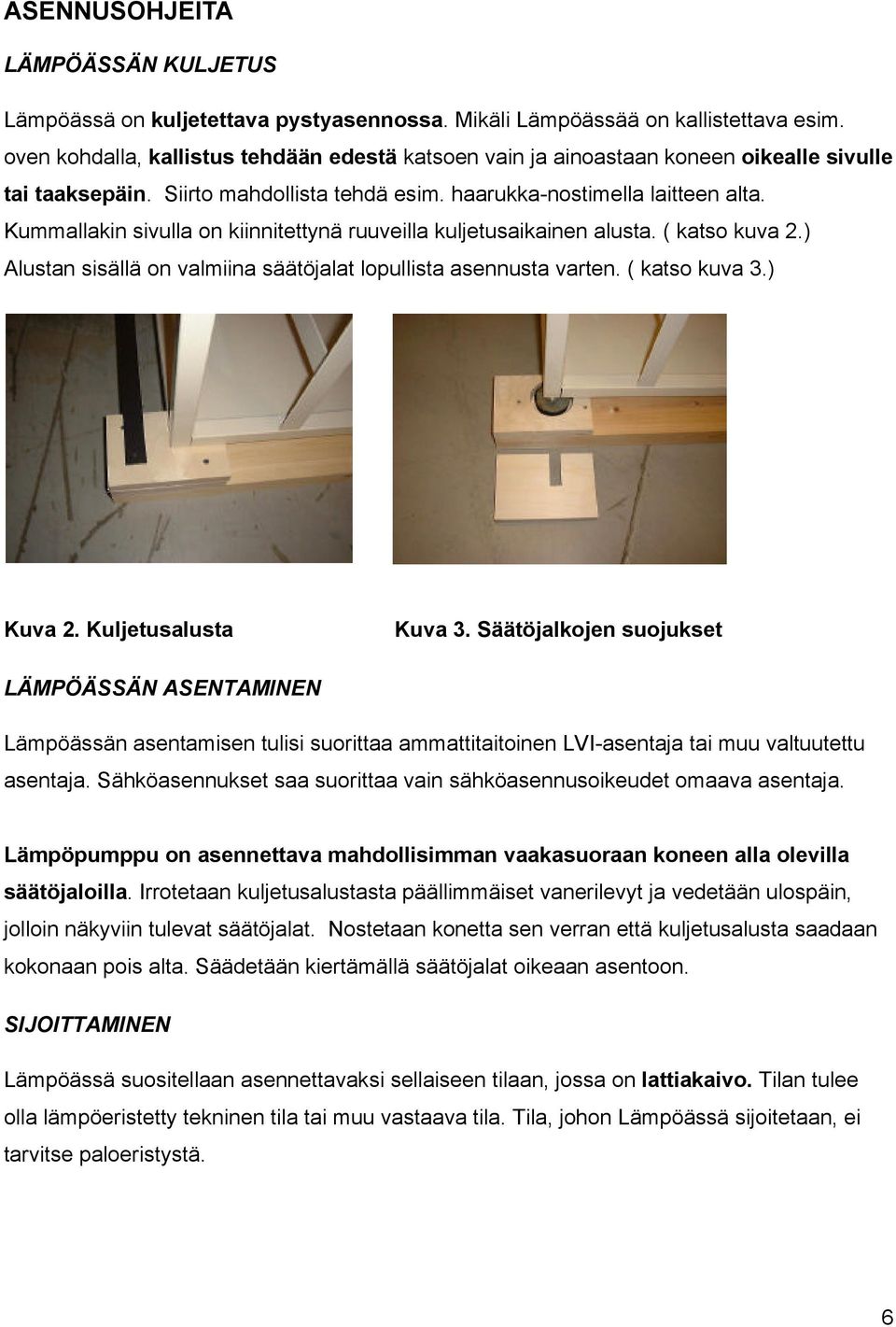 Kummallakin sivulla on kiinnitettynä ruuveilla kuljetusaikainen alusta. ( katso kuva 2.) Alustan sisällä on valmiina säätöjalat lopullista asennusta varten. ( katso kuva 3.) Kuva 2.