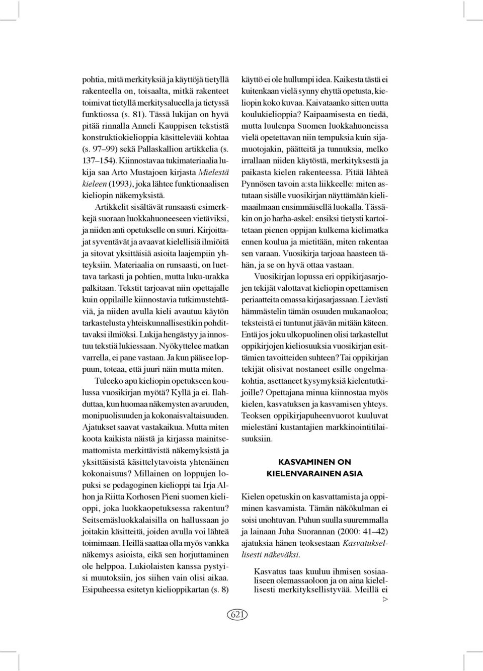 Kiinnostavaa tukimateriaalia lukija saa Arto Mustajoen kirjasta Mielestä kieleen (1993), joka lähtee funktionaalisen kieliopin näkemyksistä.