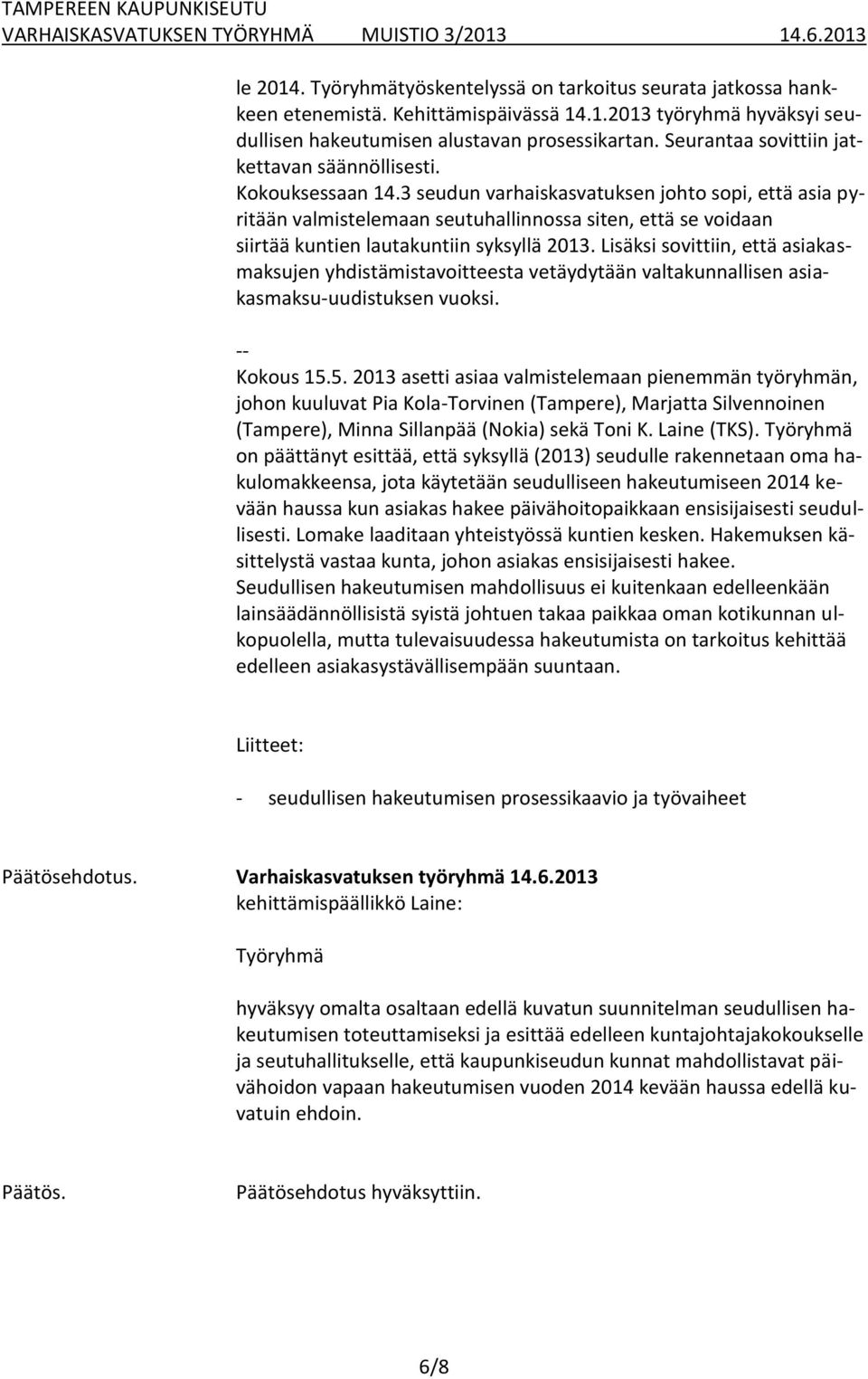 3 seudun varhaiskasvatuksen johto sopi, että asia pyritään valmistelemaan seutuhallinnossa siten, että se voidaan siirtää kuntien lautakuntiin syksyllä 2013.