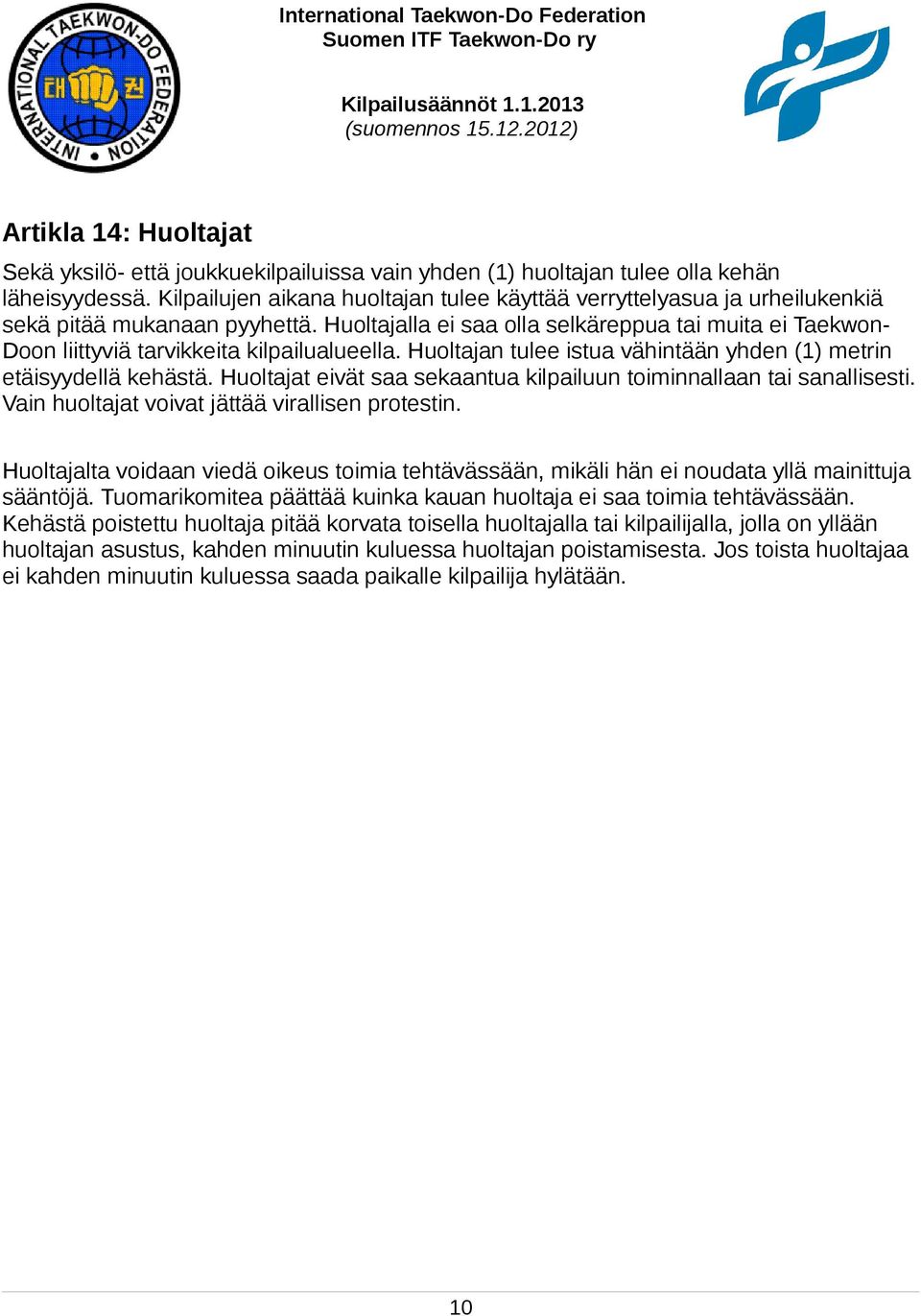 Huoltajalla ei saa olla selkäreppua tai muita ei Taekwon- Doon liittyviä tarvikkeita kilpailualueella. Huoltajan tulee istua vähintään yhden (1) metrin etäisyydellä kehästä.
