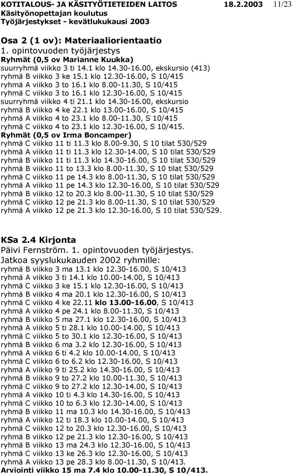 1 klo 14.30-16.00, ekskursio ryhmä B viikko 4 ke 22.1 klo 13.00-16.00, S 10/415 ryhmä A viikko 4 to 23.1 klo 8.00-11.30, S 10/415 ryhmä C viikko 4 to 23.1 klo 12.30-16.00, S 10/415. Ryhmät (0,5 ov Irma Boncamper) ryhmä C viikko 11 ti 11.