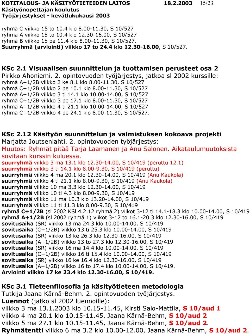 1 klo 8.00-11.30, S 10/527 ryhmä C+1/2B viikko 2 pe 10.1 klo 8.00-11.30, S 10/527 ryhmä A+1/2B viikko 3 ti 14.1 klo 10.00-14.00, S 10/527 ryhmä C+1/2B viikko 3 pe 17.1 klo 8.00-11.30, S 10/527 ryhmä A+1/2B viikko 4 ti 21.