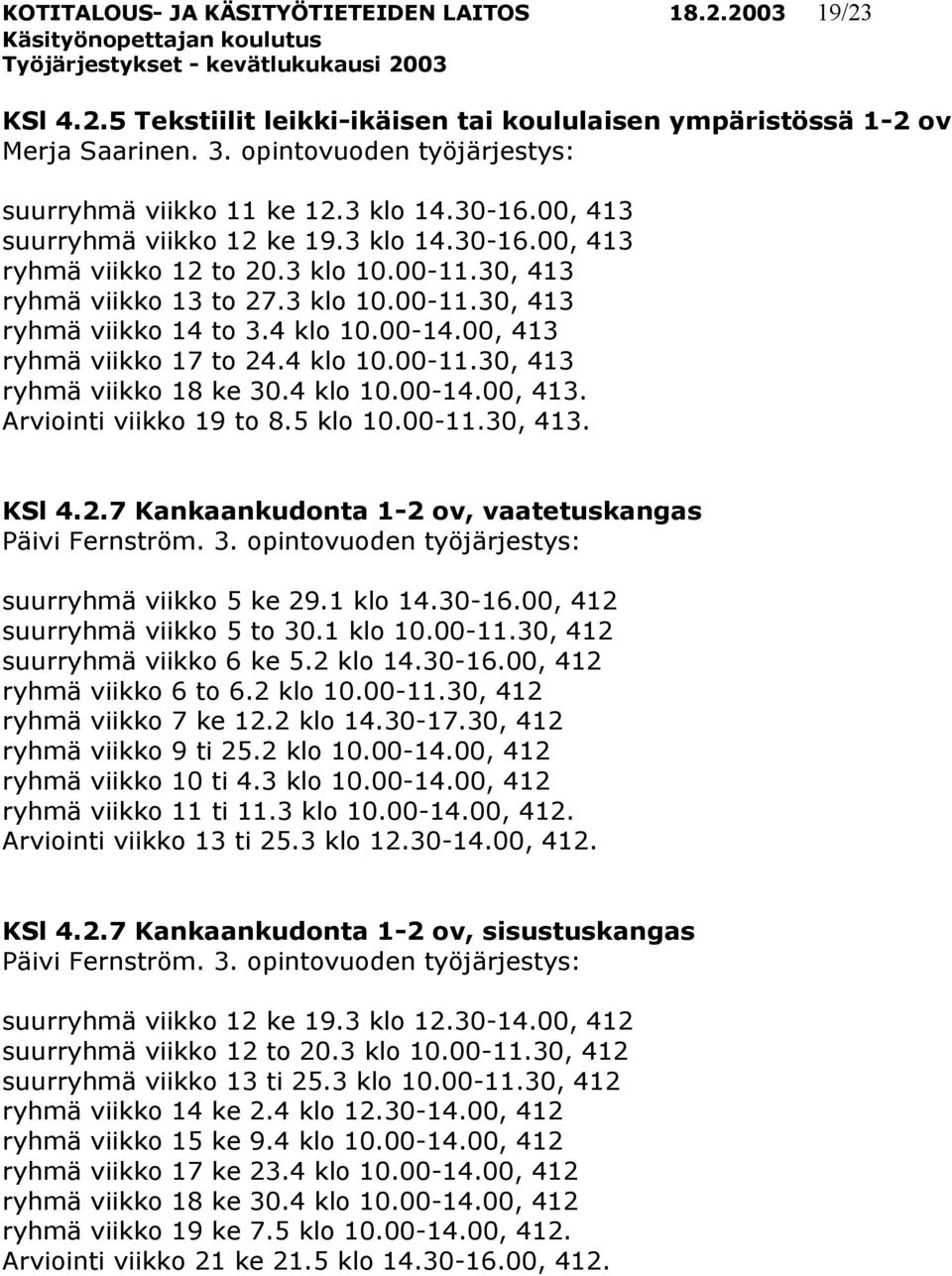 00, 413 ryhmä viikko 17 to 24.4 klo 10.00-11.30, 413 ryhmä viikko 18 ke 30.4 klo 10.00-14.00, 413. Arviointi viikko 19 to 8.5 klo 10.00-11.30, 413. KSl 4.2.7 Kankaankudonta 1-2 ov, vaatetuskangas Päivi Fernström.