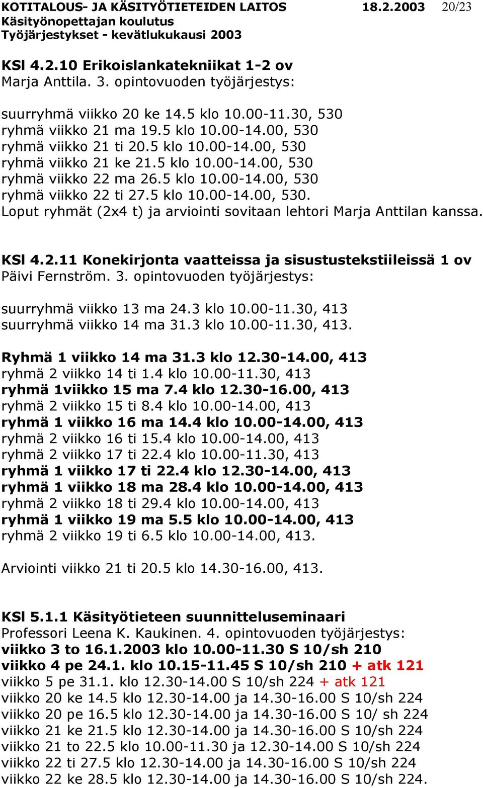 5 klo 10.00-14.00, 530. Loput ryhmät (2x4 t) ja arviointi sovitaan lehtori Marja Anttilan kanssa. KSl 4.2.11 Konekirjonta vaatteissa ja sisustustekstiileissä 1 ov Päivi Fernström. 3.