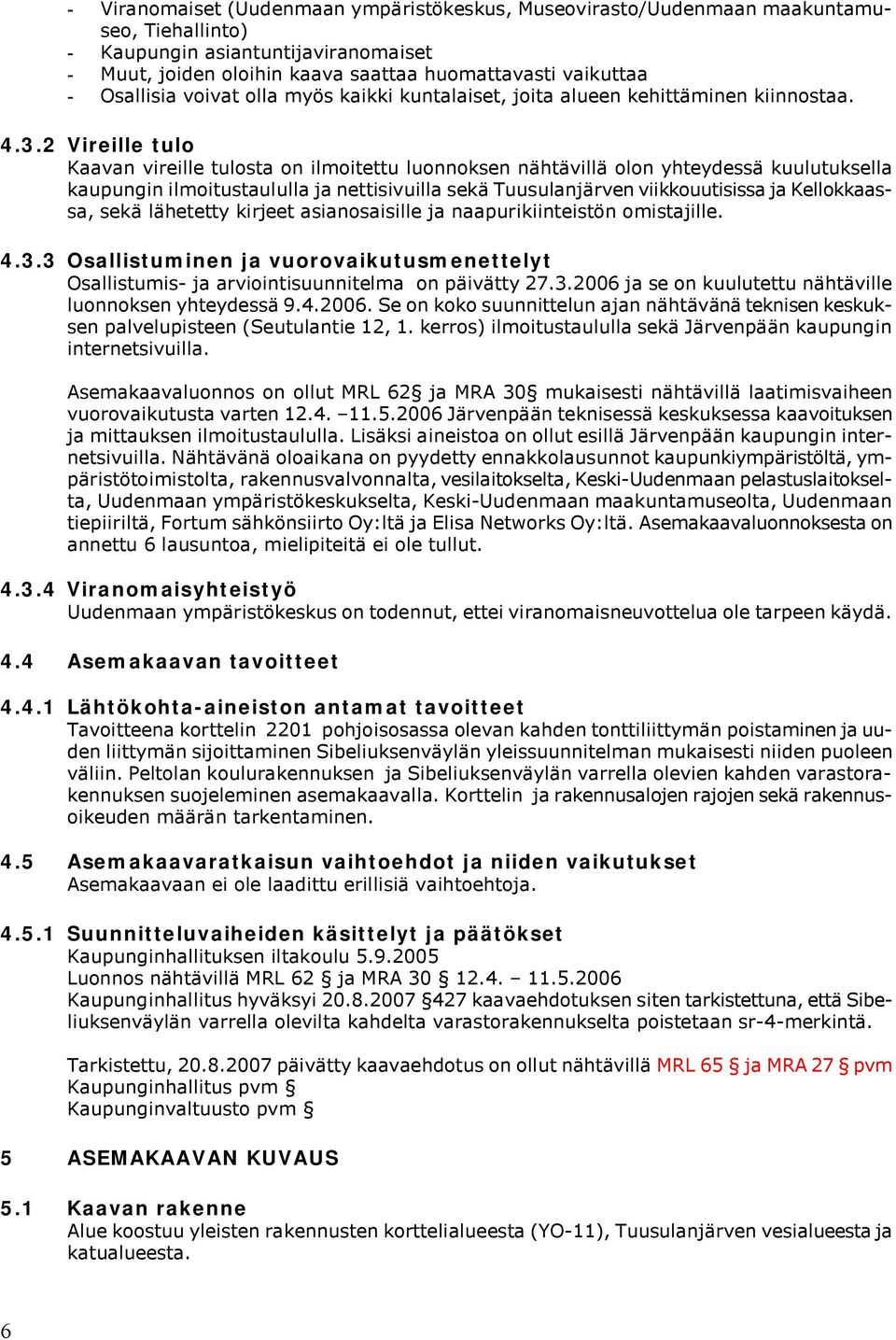 2 Vireille tulo Kaavan vireille tulosta on ilmoitettu luonnoksen nähtävillä olon yhteydessä kuulutuksella kaupungin ilmoitustaululla ja nettisivuilla sekä Tuusulanjärven viikkouutisissa ja