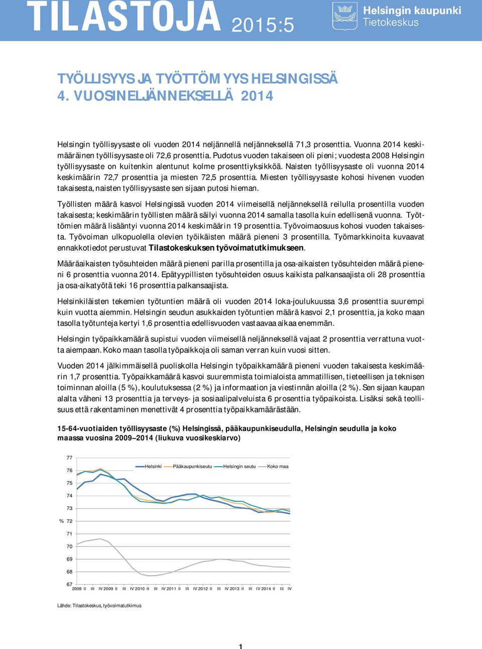 Naisten työllisyysaste oli vuonna 2014 keskimäärin 72,7 prosenttia ja miesten 72,5 prosenttia. Miesten työllisyysaste kohosi hivenen vuoden takaisesta, naisten työllisyysaste sen sijaan putosi hieman.