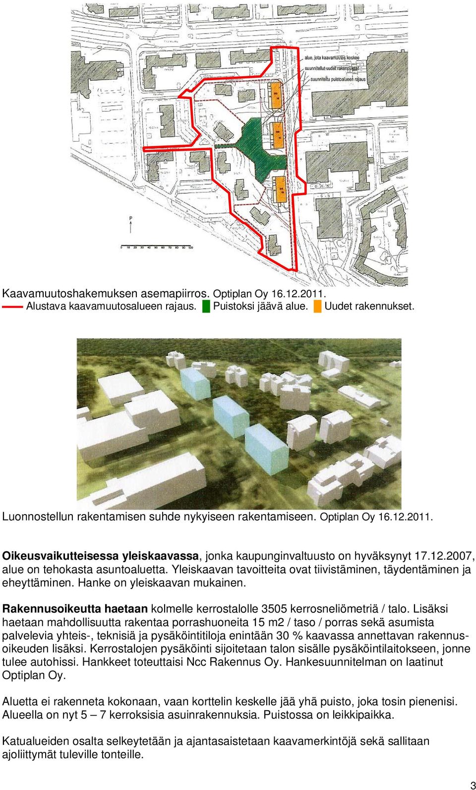 Yleiskaavan tavoitteita ovat tiivistäminen, täydentäminen ja eheyttäminen. Hanke on yleiskaavan mukainen. Rakennusoikeutta haetaan kolmelle kerrostalolle 3505 kerrosneliömetriä / talo.