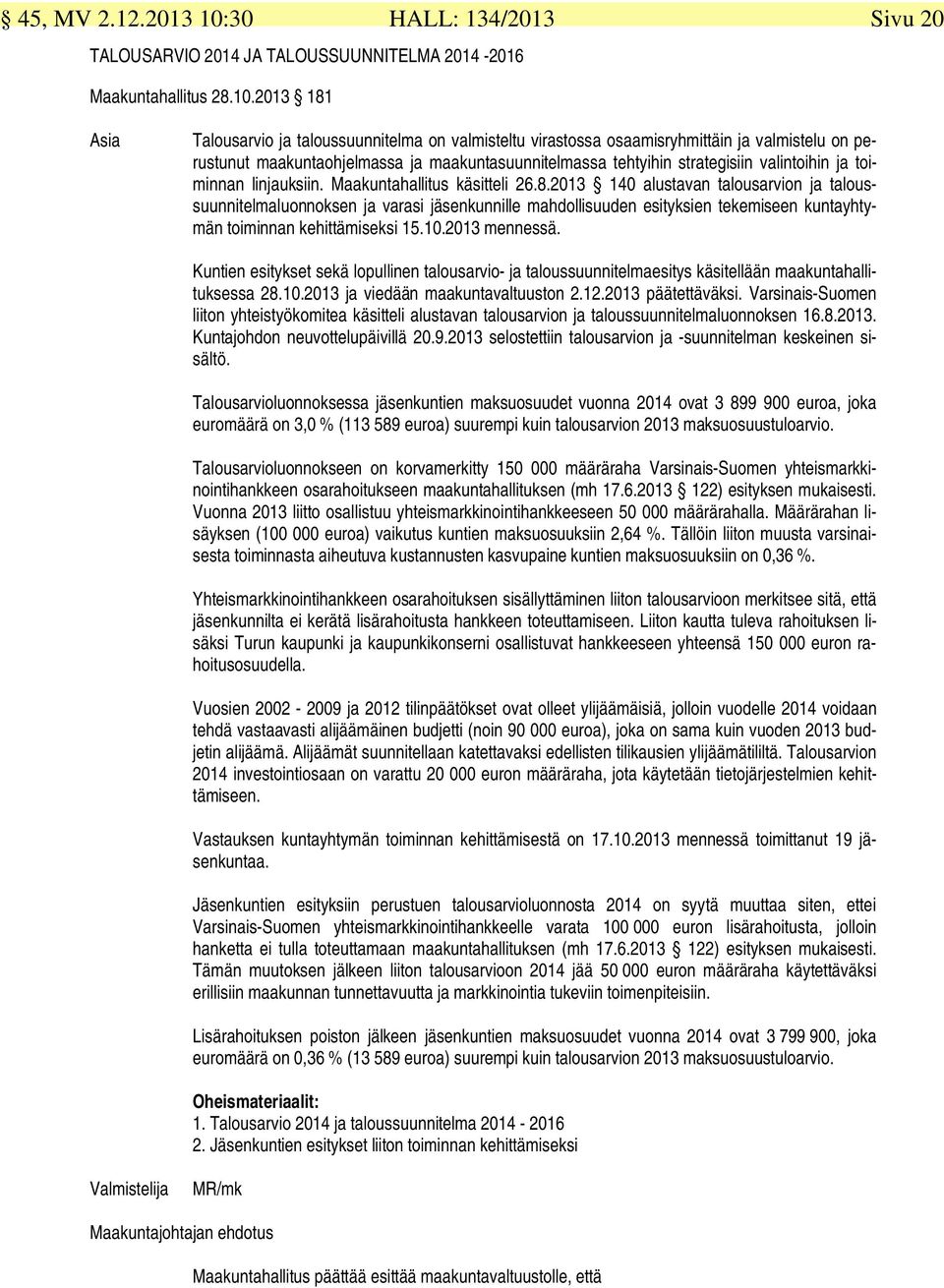 2013 181 Asia Talousarvio ja taloussuunnitelma on valmisteltu virastossa osaamisryhmittäin ja valmistelu on perustunut maakuntaohjelmassa ja maakuntasuunnitelmassa tehtyihin strategisiin valintoihin