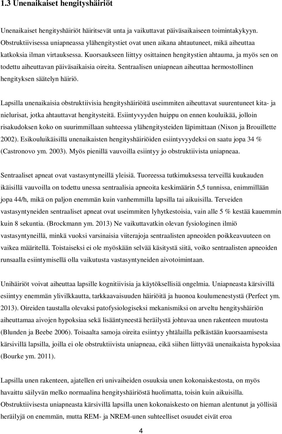 Kuorsaukseen liittyy osittainen hengitystien ahtauma, ja myös sen on todettu aiheuttavan päiväsaikaisia oireita. Sentraalisen uniapnean aiheuttaa hermostollinen hengityksen säätelyn häiriö.