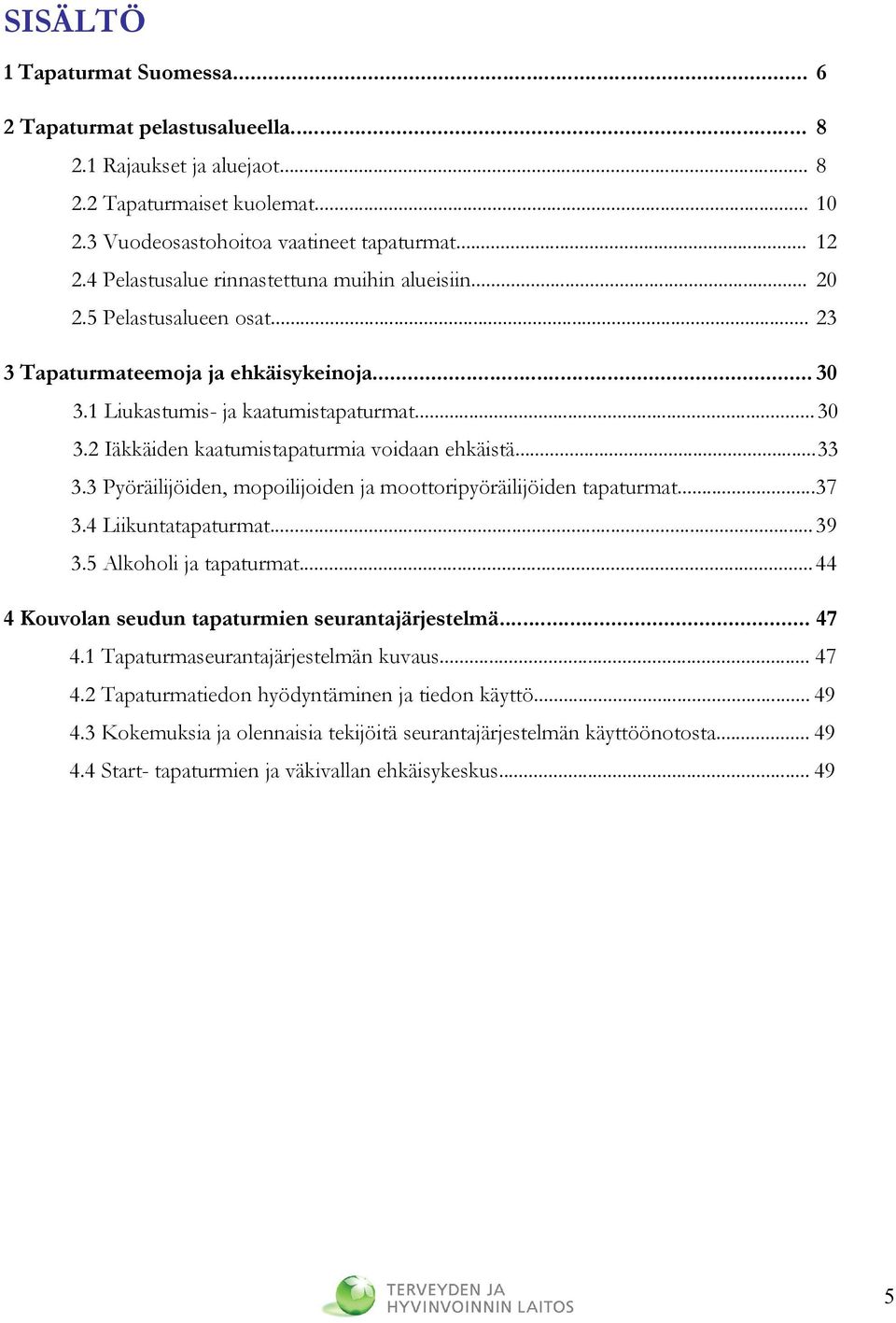 ..33 3.3 Pyöräilijöiden, mopoilijoiden ja moottoripyöräilijöiden tapaturmat...37 3.4 Liikuntatapaturmat...39 3.5 Alkoholi ja tapaturmat... 44 4 Kouvolan seudun tapaturmien seurantajärjestelmä... 47 4.