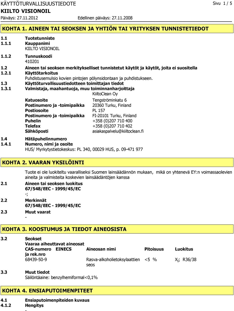 3.1 Valmistaja, maahantuoja, muu toiminnanharjoittaja KiiltoClean Oy Katuosoite Tengströminkatu 6 Postinumero ja toimipaikka 20360 Turku, Finland Postiosoite PL 157 Postinumero ja toimipaikka FI20101