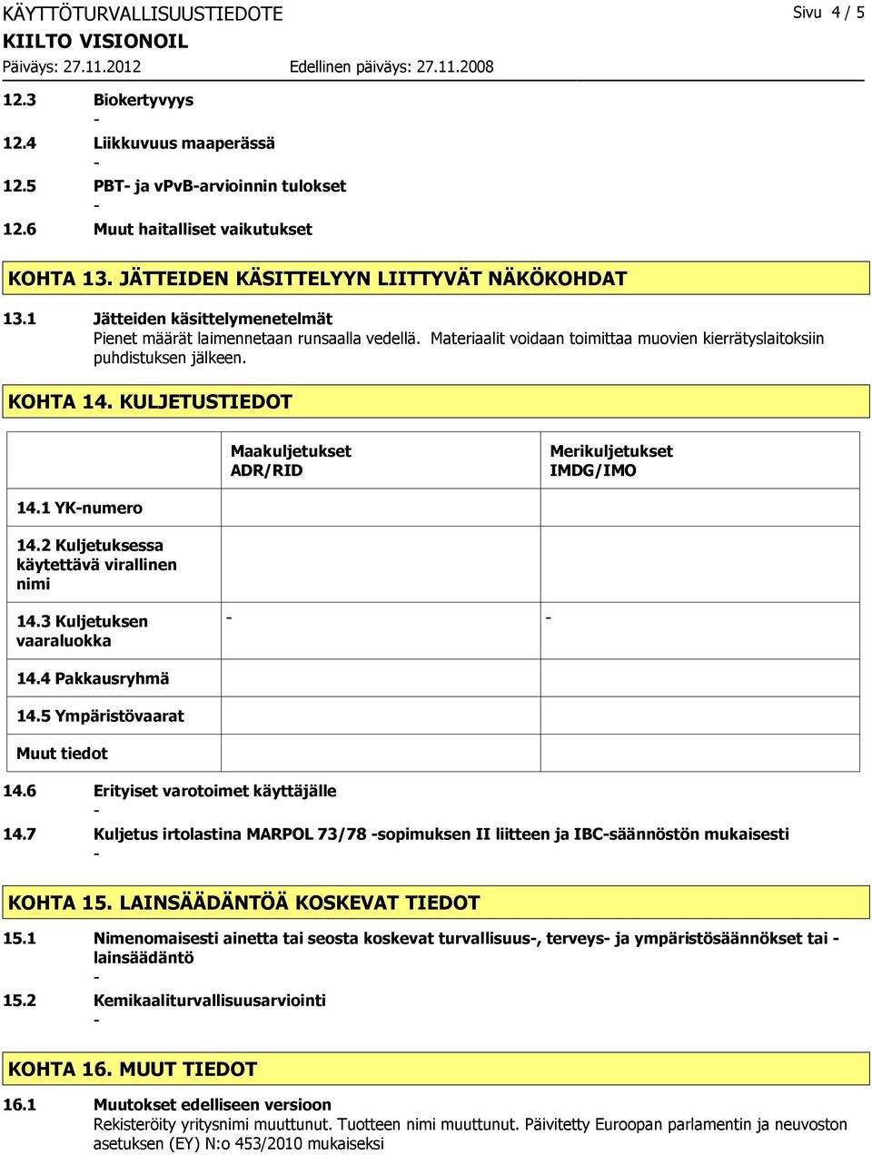 Materiaalit voidaan toimittaa muovien kierrätyslaitoksiin puhdistuksen jälkeen. KOHTA 14. KULJETUSTIEDOT Maakuljetukset ADR/RID Merikuljetukset IMDG/IMO 14.1 YKnumero 14.