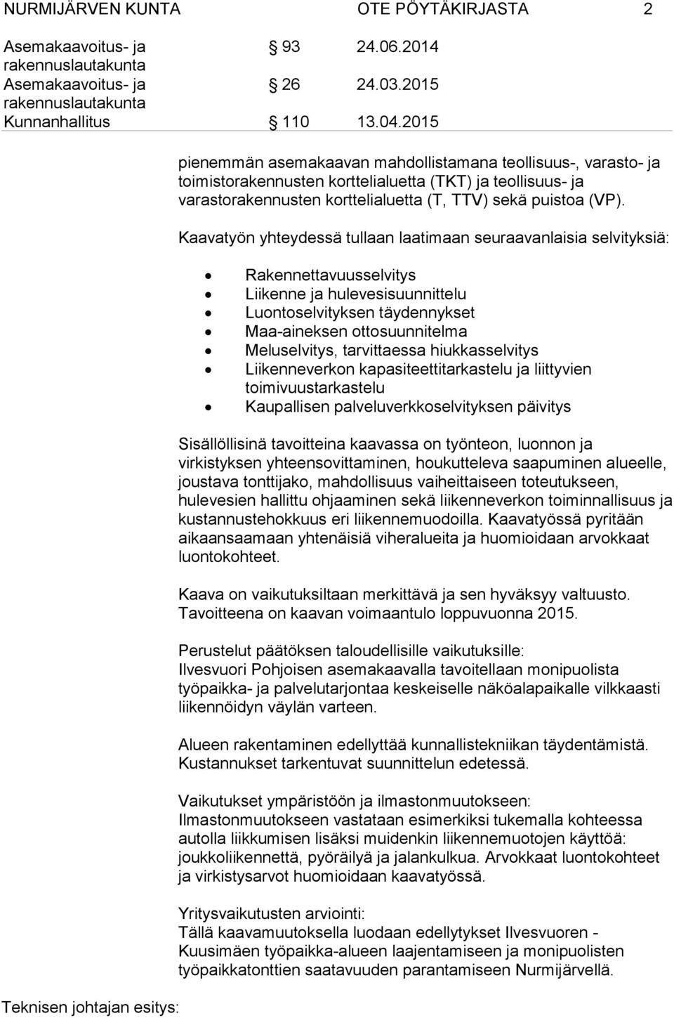 Kaavatyön yhteydessä tullaan laatimaan seuraavanlaisia selvityksiä: Rakennettavuusselvitys Liikenne ja hulevesisuunnittelu Luontoselvityksen täydennykset Maa-aineksen ottosuunnitelma Meluselvitys,