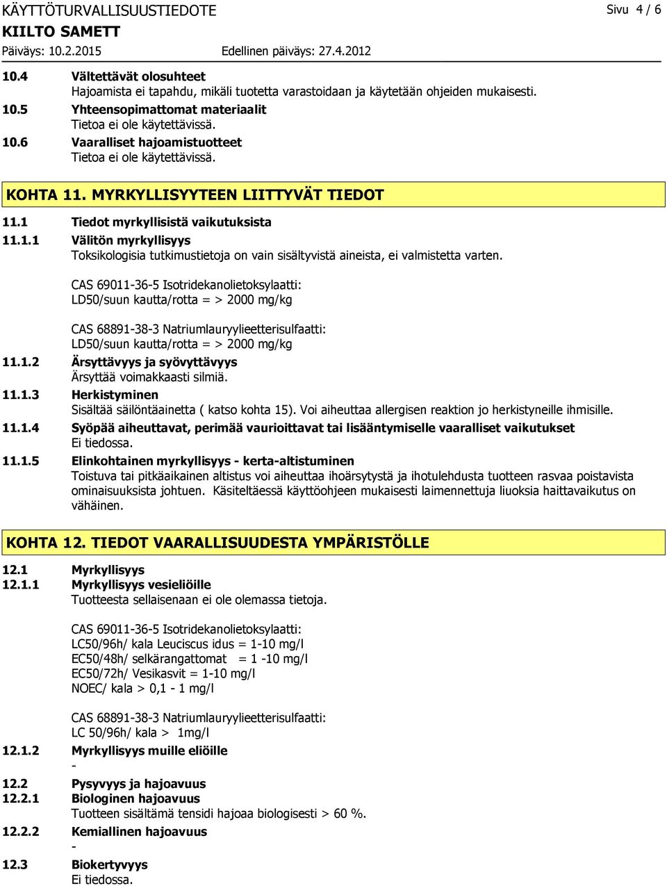 CAS 69011365 Isotridekanolietoksylaatti: LD50/suun kautta/rotta = > 2000 mg/kg CAS 68891383 Natriumlauryylieetterisulfaatti: LD50/suun kautta/rotta = > 2000 mg/kg 11.1.2 Ärsyttävyys ja syövyttävyys Ärsyttää voimakkaasti silmiä.