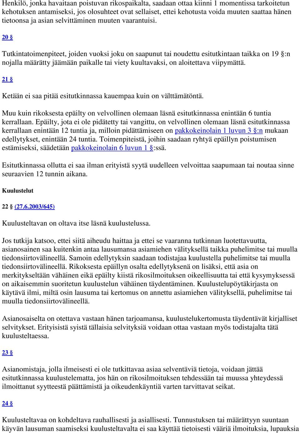 20 Tutkintatoimenpiteet, joiden vuoksi joku on saapunut tai noudettu esitutkintaan taikka on 19 :n nojalla määrätty jäämään paikalle tai viety kuultavaksi, on aloitettava viipymättä.