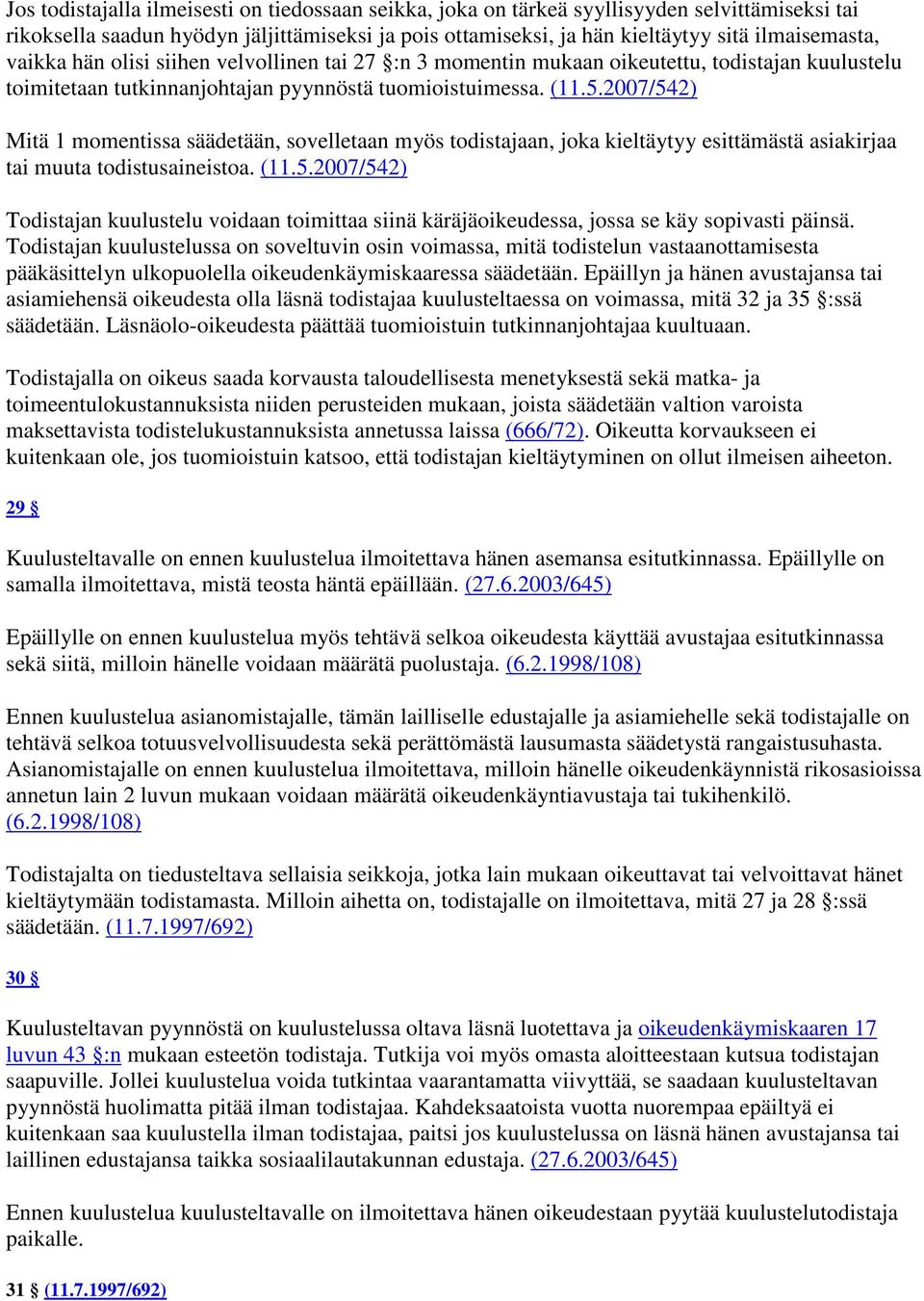 2007/542) Mitä 1 momentissa säädetään, sovelletaan myös todistajaan, joka kieltäytyy esittämästä asiakirjaa tai muuta todistusaineistoa. (11.5.2007/542) Todistajan kuulustelu voidaan toimittaa siinä käräjäoikeudessa, jossa se käy sopivasti päinsä.