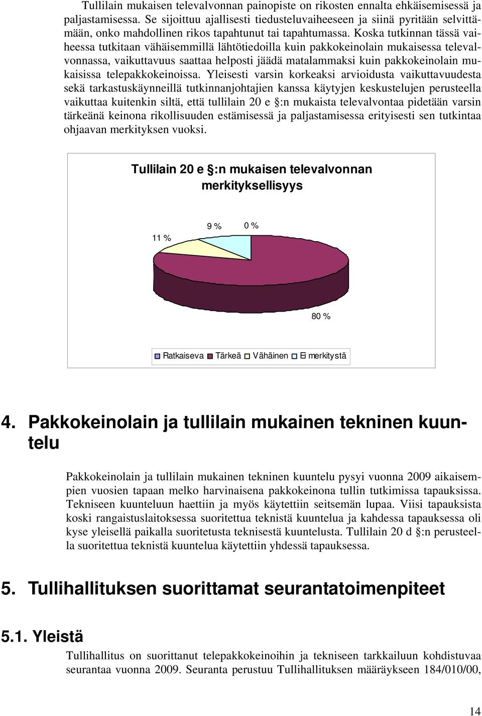 Koska tutkinnan tässä vaiheessa tutkitaan vähäisemmillä lähtötiedoilla kuin pakkokeinolain mukaisessa televalvonnassa, vaikuttavuus saattaa helposti jäädä matalammaksi kuin pakkokeinolain mukaisissa