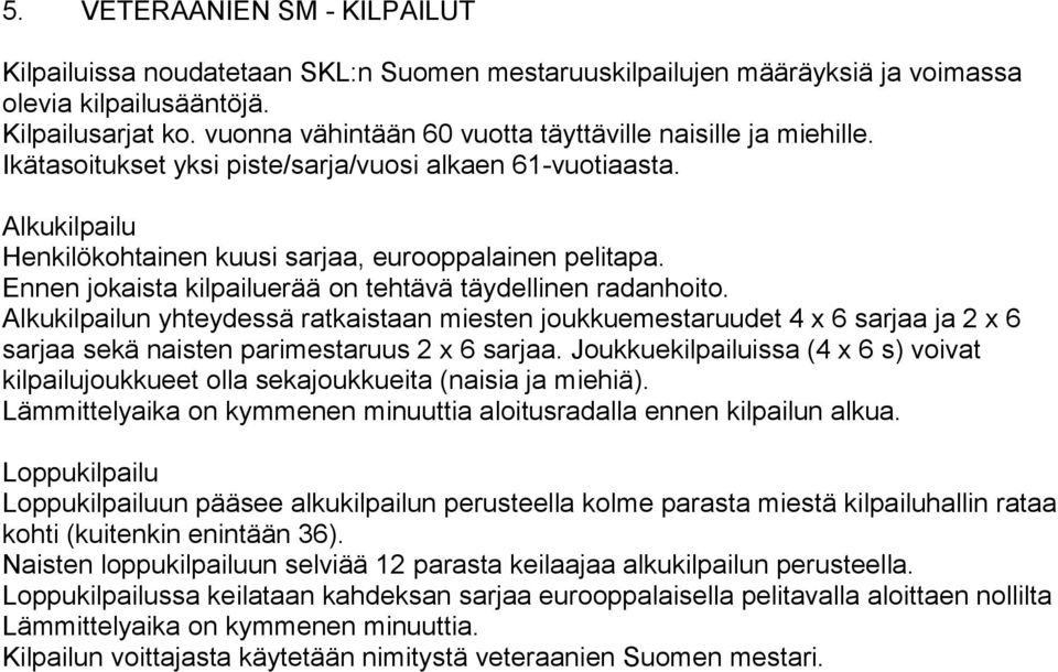 Ennen jokaista kilpailuerää on tehtävä täydellinen radanhoito. Alkukilpailun yhteydessä ratkaistaan miesten joukkuemestaruudet 4 x 6 sarjaa ja 2 x 6 sarjaa sekä naisten parimestaruus 2 x 6 sarjaa.