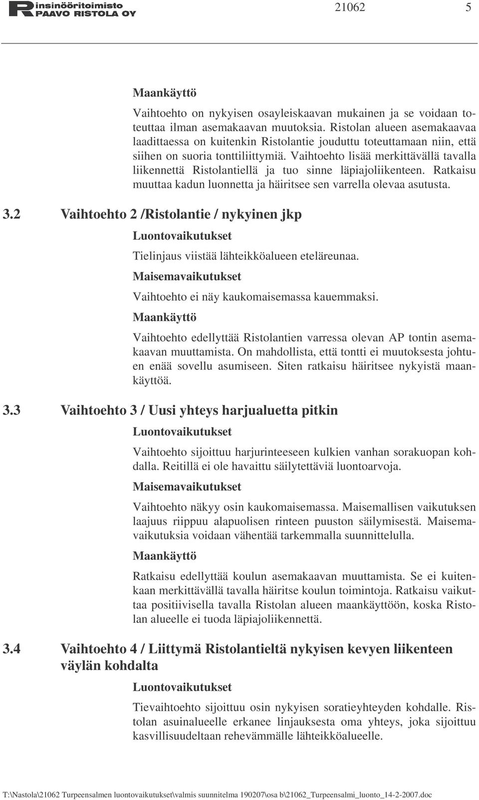 Vaihtoehto lisää merkittävällä tavalla liikennettä Ristolantiellä ja tuo sinne läpiajoliikenteen. Ratkaisu muuttaa kadun luonnetta ja häiritsee sen varrella olevaa asutusta. 3.