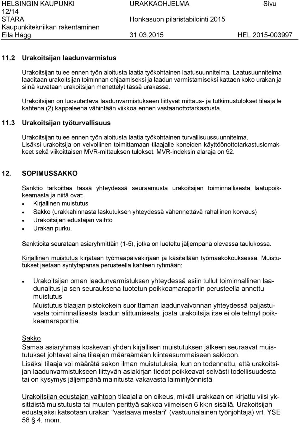 Urakoitsijan on luovutettava laadunvarmistukseen liittyvät mittaus- ja tutkimustulokset tilaajalle kahtena (2) kappaleena vähintään viikkoa ennen vastaanottotarkastusta. 11.