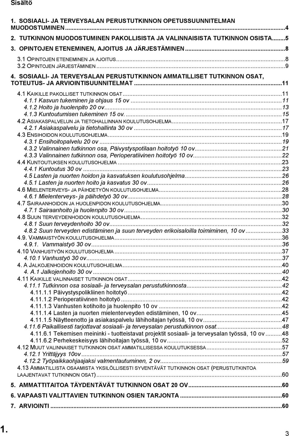 SOSIAALI- JA TERVEYSALAN PERUSTUTKINNON AMMATILLISET TUTKINNON OSAT, TOTEUTUS- JA ARVIOINTISUUNNITELMAT... 11 4.1 KAIKILLE PAKOLLISET TUTKINNON OSAT... 11 4.1.1 Kasvun tukeminen ja ohjaus 15 ov... 11 4.1.2 Hoito ja huolenpito 20 ov.