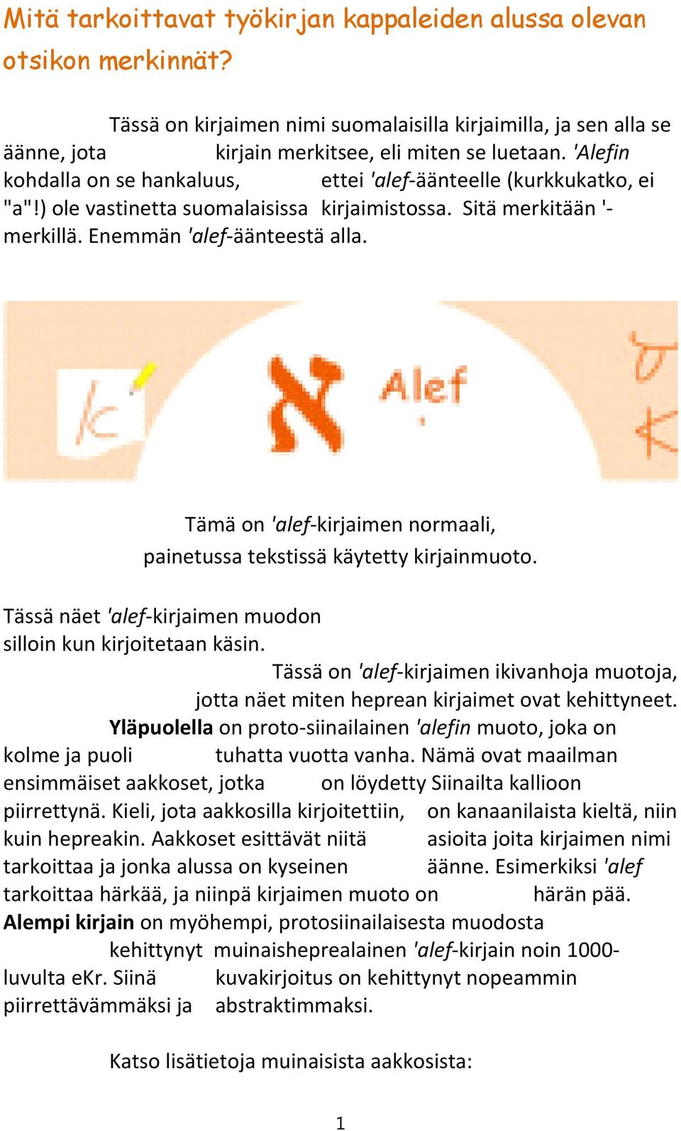 Tämä on 'alef kirjaimen normaali, painetussa tekstissä käytetty kirjainmuoto. Tässä näet 'alef kirjaimen muodon silloin kun kirjoitetaan käsin.