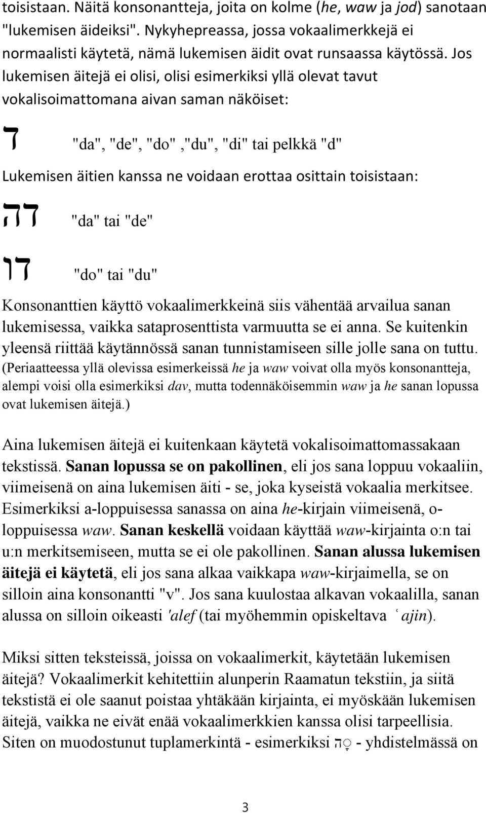 Jos lukemisen äitejä ei olisi, olisi esimerkiksi yllä olevat tavut vokalisoimattomana aivan saman näköiset: "d" "da", "de", "do","du", "di" tai pelkkä ד Lukemisen äitien kanssa ne voidaan erottaa
