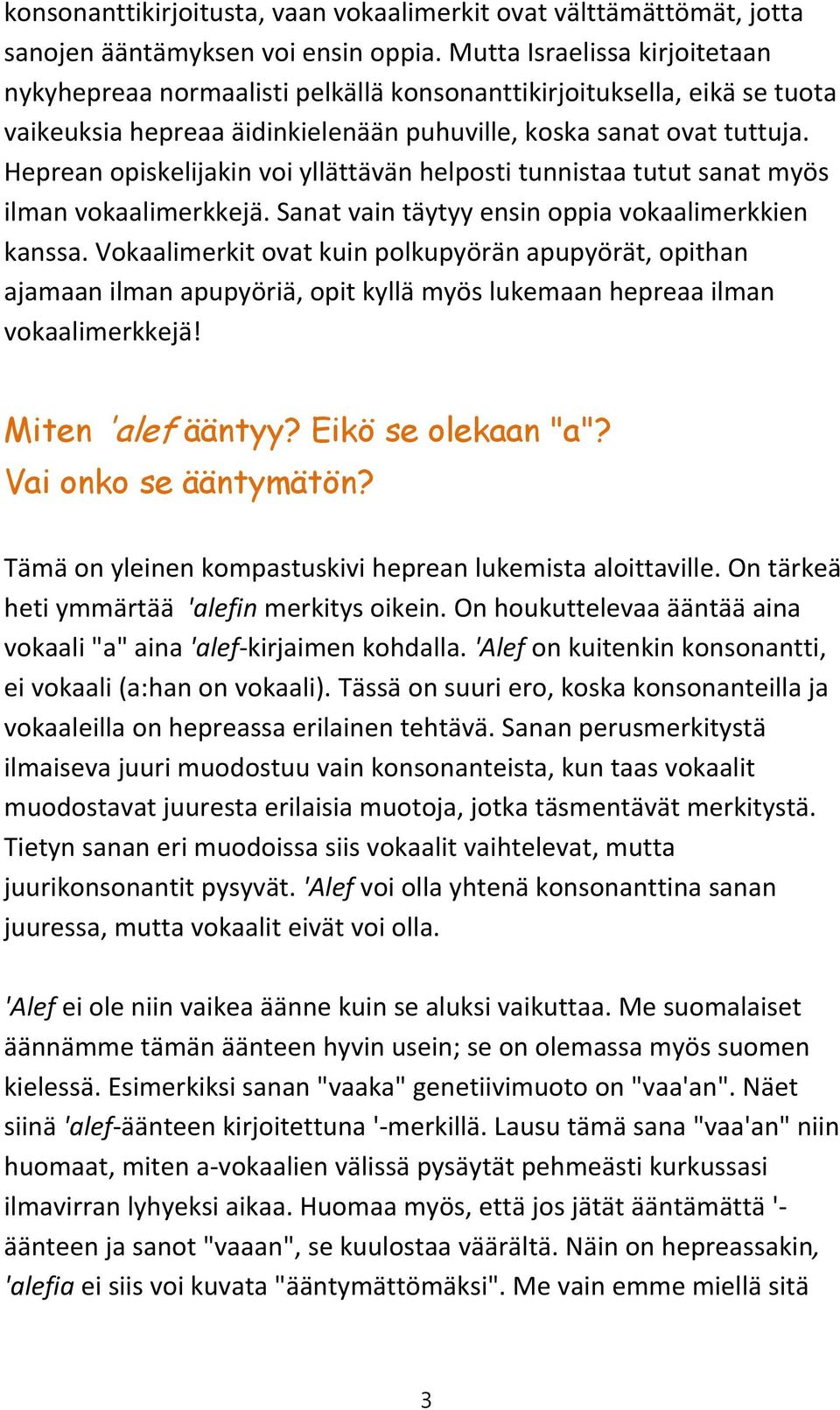Heprean opiskelijakin voi yllättävän helposti tunnistaa tutut sanat myös ilman vokaalimerkkejä. Sanat vain täytyy ensin oppia vokaalimerkkien kanssa.