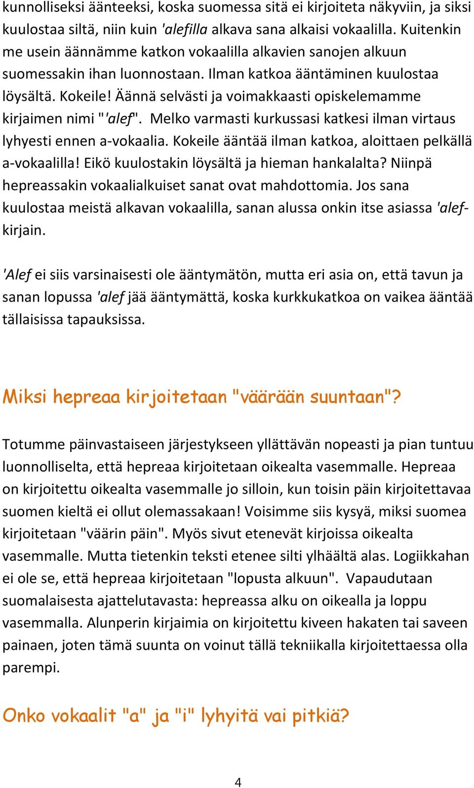 Äännä selvästi ja voimakkaasti opiskelemamme kirjaimen nimi "'alef". Melko varmasti kurkussasi katkesi ilman virtaus lyhyesti ennen a vokaalia.