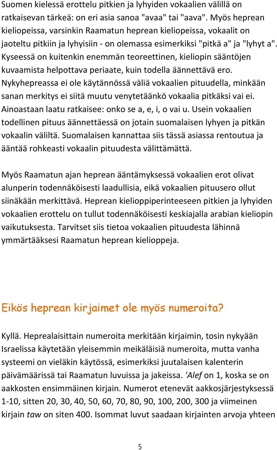 Kyseessä on kuitenkin enemmän teoreettinen, kieliopin sääntöjen kuvaamista helpottava periaate, kuin todella äännettävä ero.