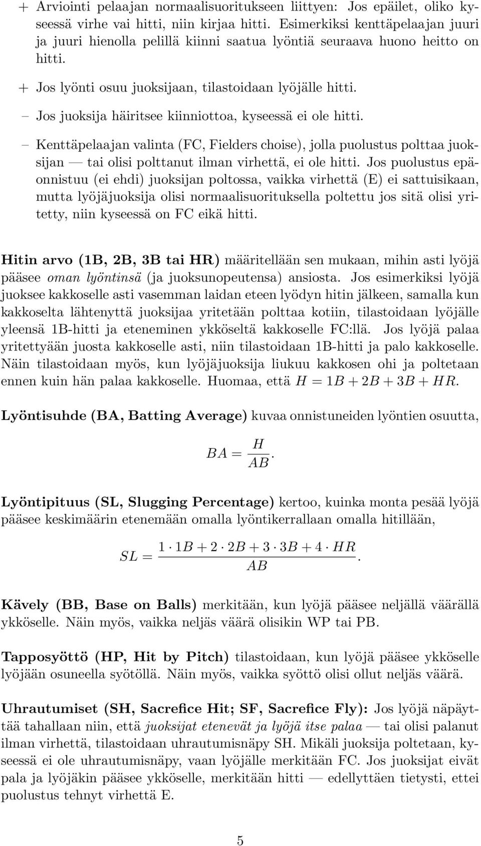 Jos juoksija häiritsee kiinniottoa, kyseessä ei ole hitti. Kenttäpelaajan valinta (FC, Fielders choise), jolla puolustus polttaa juoksijan tai olisi polttanut ilman virhettä, ei ole hitti.