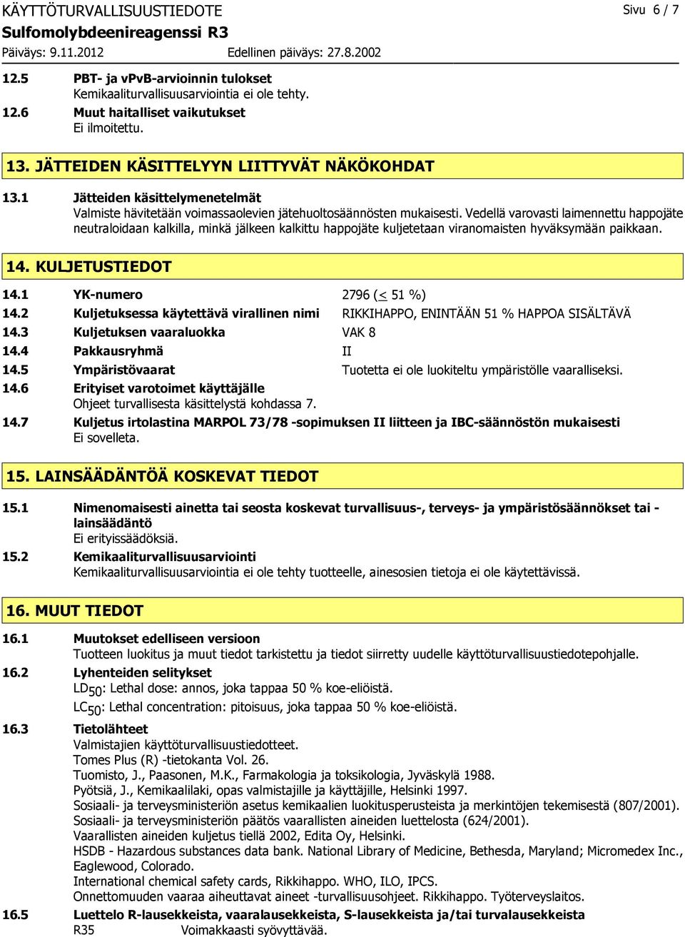 Vedellä varovasti laimennettu happojäte neutraloidaan kalkilla, minkä jälkeen kalkittu happojäte kuljetetaan viranomaisten hyväksymään paikkaan. 14. KULJETUSTIEDOT 14.1 YK-numero 2796 (< 51 %) 14.