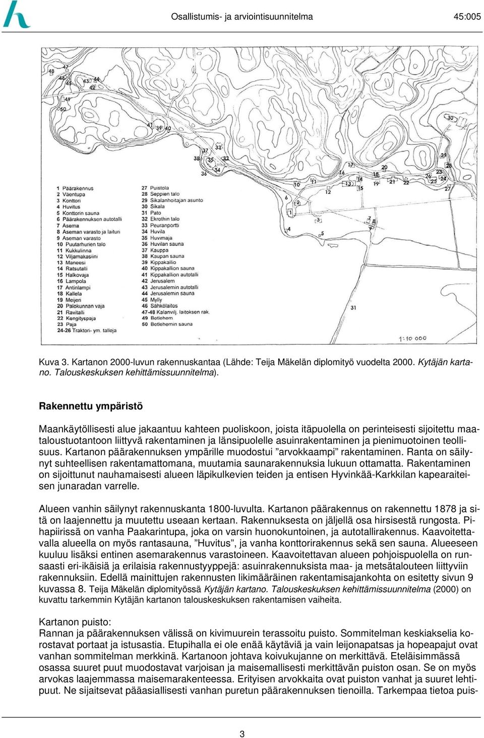ja pienimuotoinen teollisuus. Kartanon päärakennuksen ympärille muodostui arvokkaampi rakentaminen. Ranta on säilynyt suhteellisen rakentamattomana, muutamia saunarakennuksia lukuun ottamatta.
