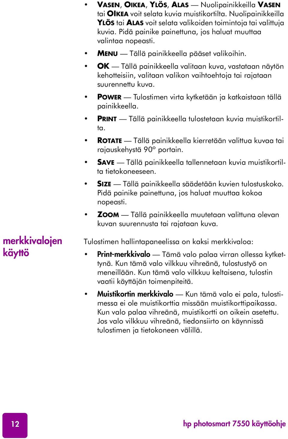 OK Tällä painikkeella valitaan kuva, vastataan näytön kehotteisiin, valitaan valikon vaihtoehtoja tai rajataan suurennettu kuva. POWER Tulostimen virta kytketään ja katkaistaan tällä painikkeella.