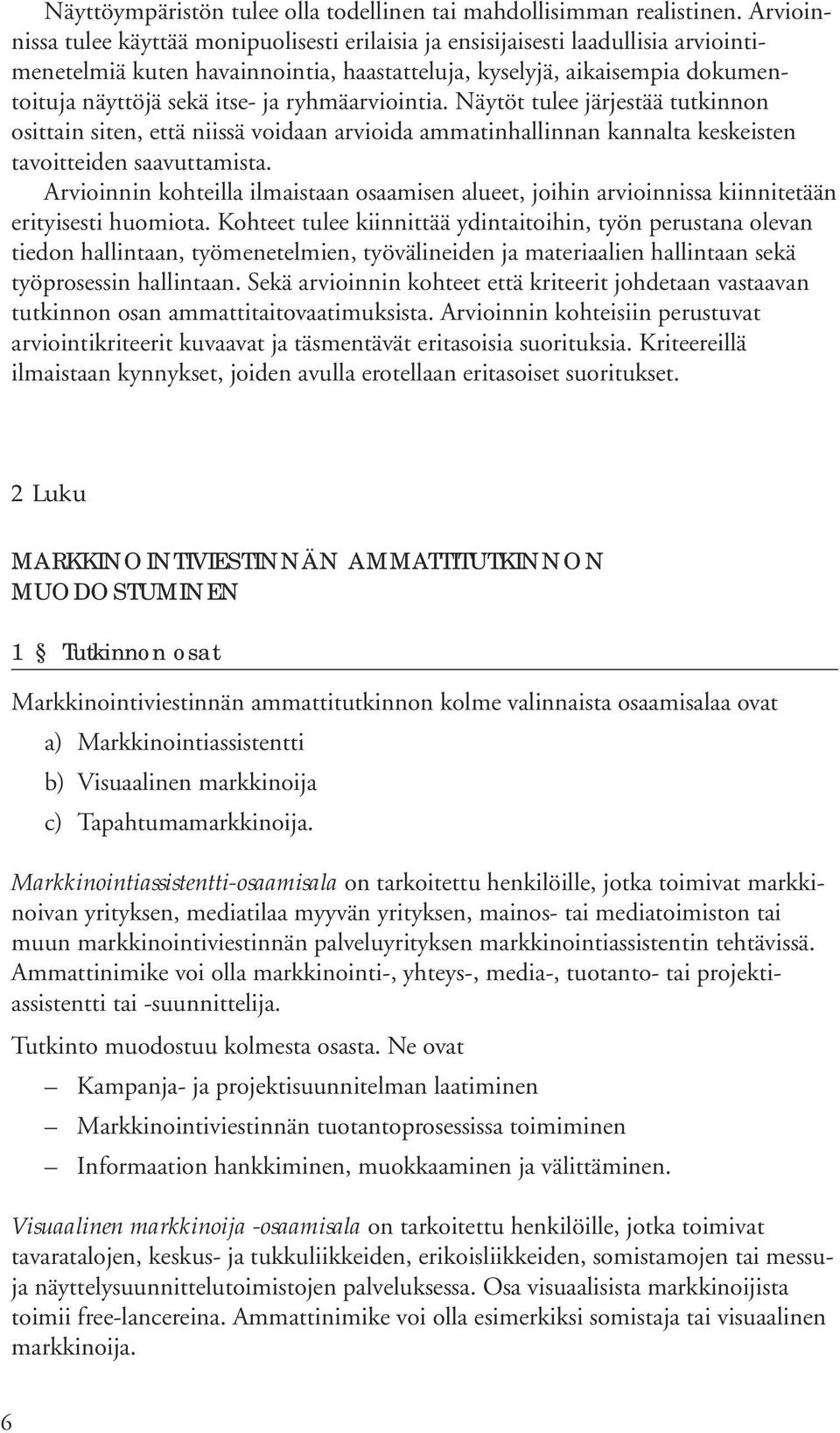 ryhmäarviointia. Näytöt tulee järjestää tutkinnon osittain siten, että niissä voidaan arvioida ammatinhallinnan kannalta keskeisten tavoitteiden saavuttamista.