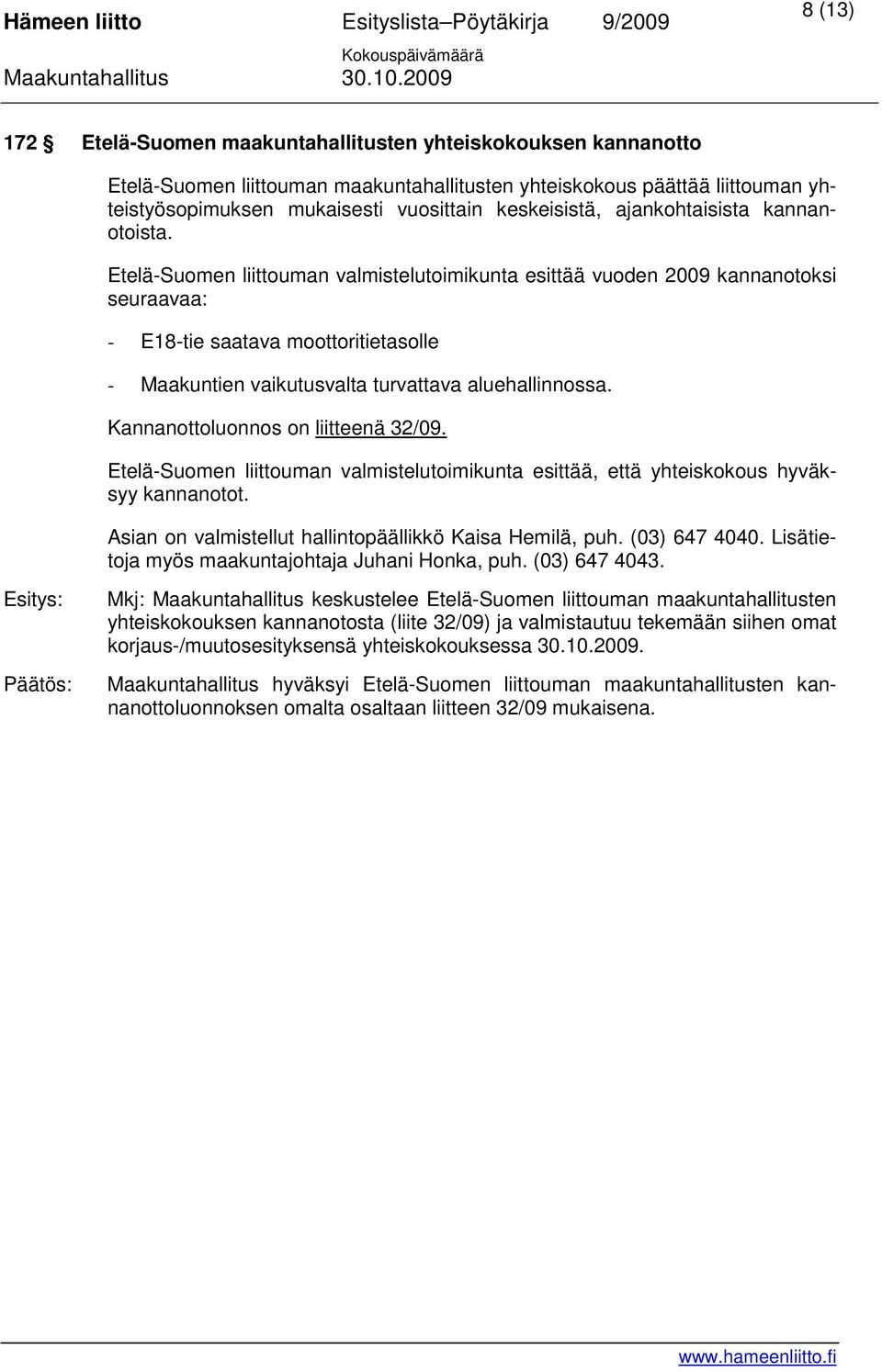 Etelä-Suomen liittouman valmistelutoimikunta esittää vuoden 2009 kannanotoksi seuraavaa: - E18-tie saatava moottoritietasolle - Maakuntien vaikutusvalta turvattava aluehallinnossa.