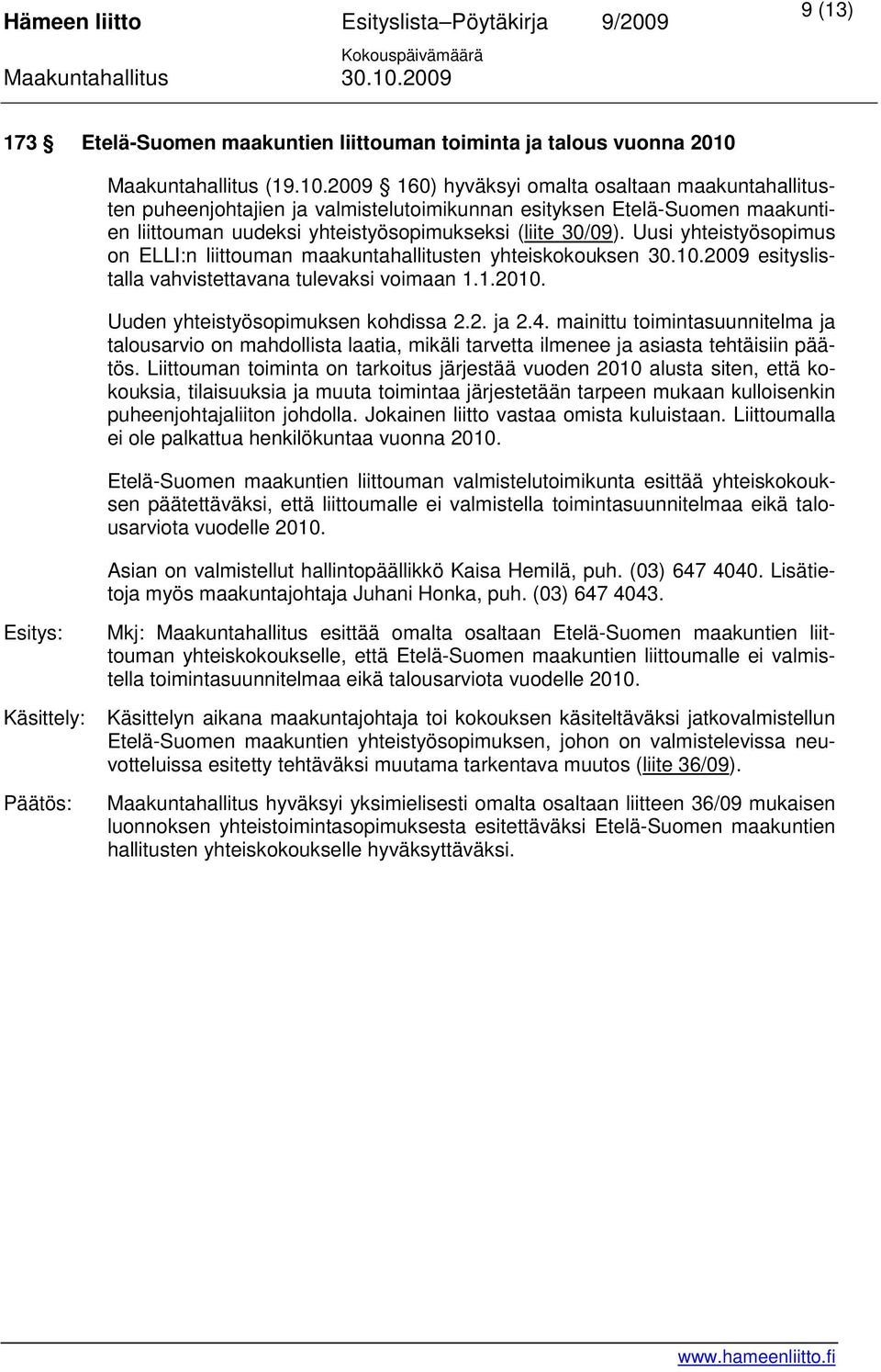 2009 160) hyväksyi omalta osaltaan maakuntahallitusten puheenjohtajien ja valmistelutoimikunnan esityksen Etelä-Suomen maakuntien liittouman uudeksi yhteistyösopimukseksi (liite 30/09).