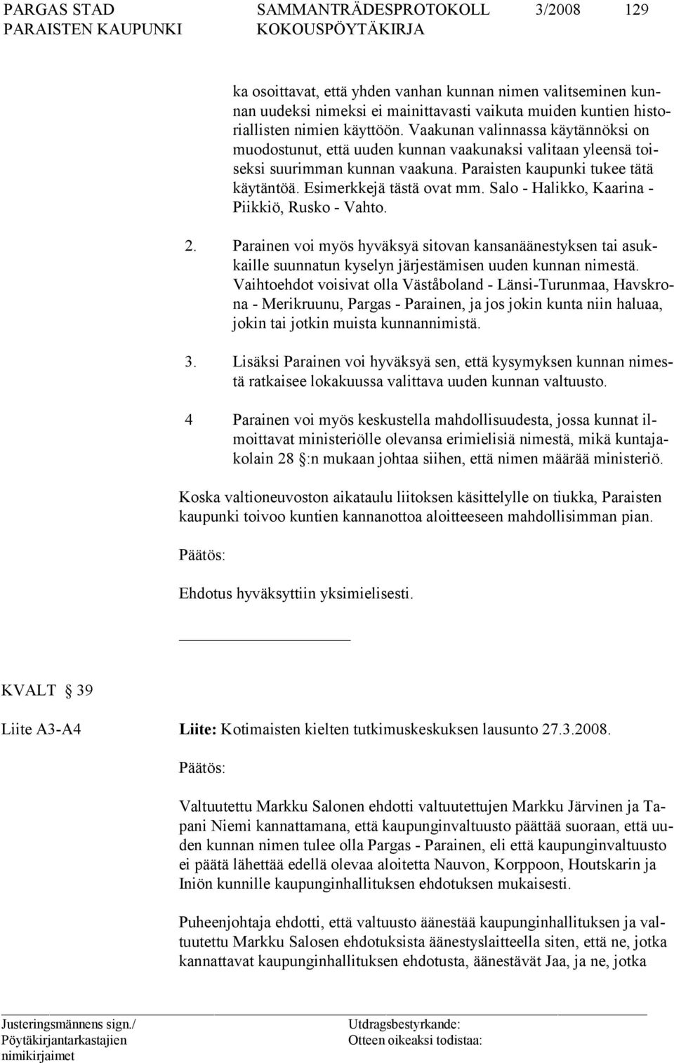 Salo - Halikko, Kaarina - Piik kiö, Rus ko - Vahto. 2. Parainen voi myös hyväksyä sitovan kansanäänestyksen tai asukkaille suunnatun kyselyn järjestämisen uuden kunnan nimestä.