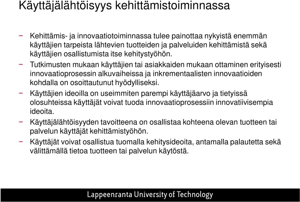 Tutkimusten mukaan käyttäjien tai asiakkaiden mukaan ottaminen erityisesti innovaatioprosessin alkuvaiheissa ja inkrementaalisten innovaatioiden kohdalla on osoittautunut hyödylliseksi.