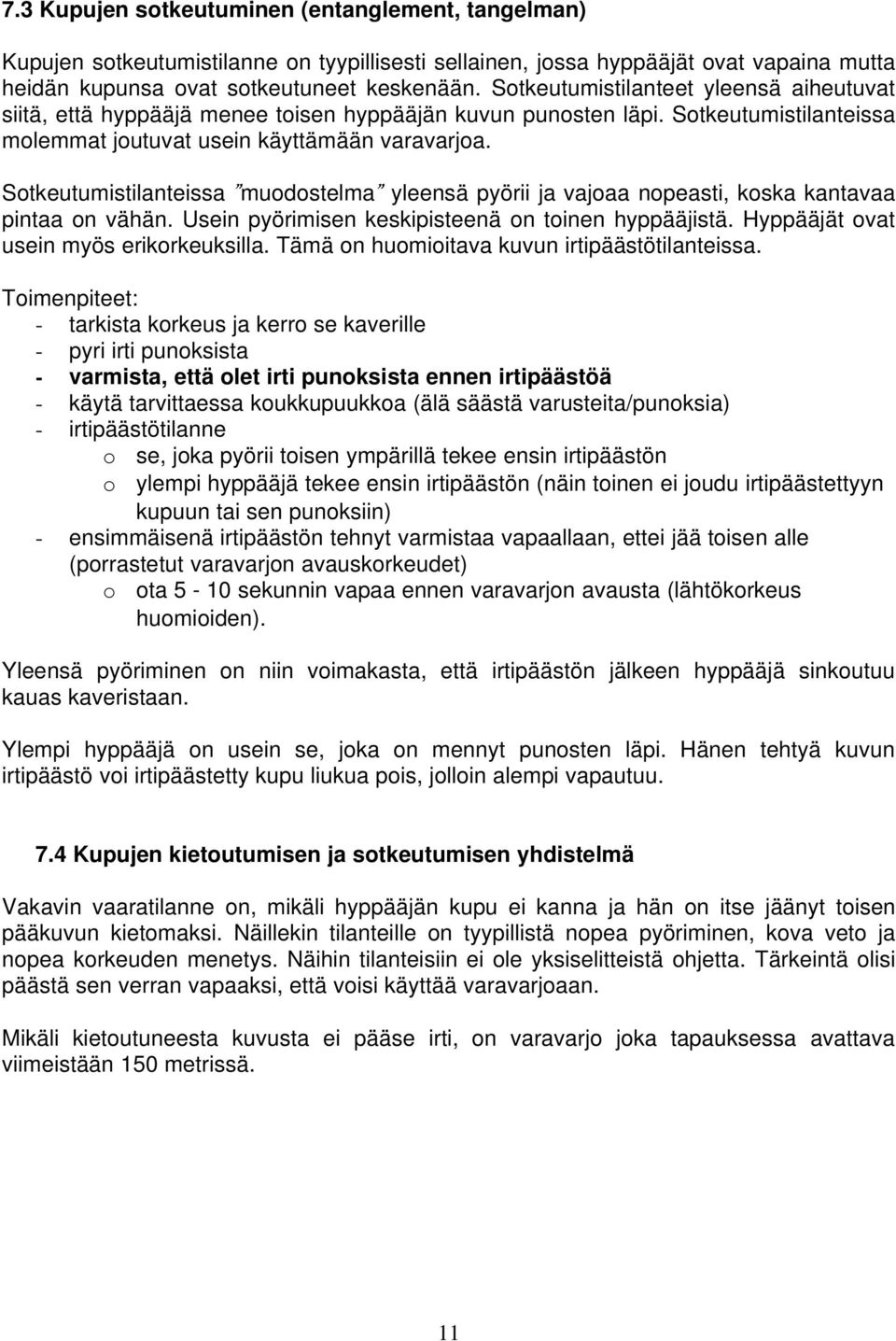 Sotkeutumistilanteissa muodostelma yleensä pyörii ja vajoaa nopeasti, koska kantavaa pintaa on vähän. Usein pyörimisen keskipisteenä on toinen hyppääjistä. Hyppääjät ovat usein myös erikorkeuksilla.