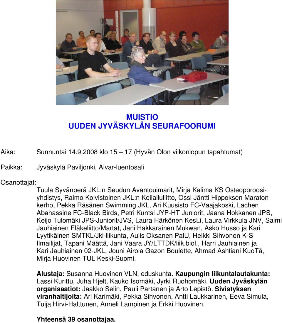 Koivistoinen JKL:n Keilailuliitto, Ossi Jäntti Hippoksen Maratonkerho, Pekka Räsänen Swimming JKL, Ari Kuusisto FC-Vaajakoski, Lachen Abahassine FC-Black Birds, Petri Kuntsi JYP-HT Juniorit, Jaana