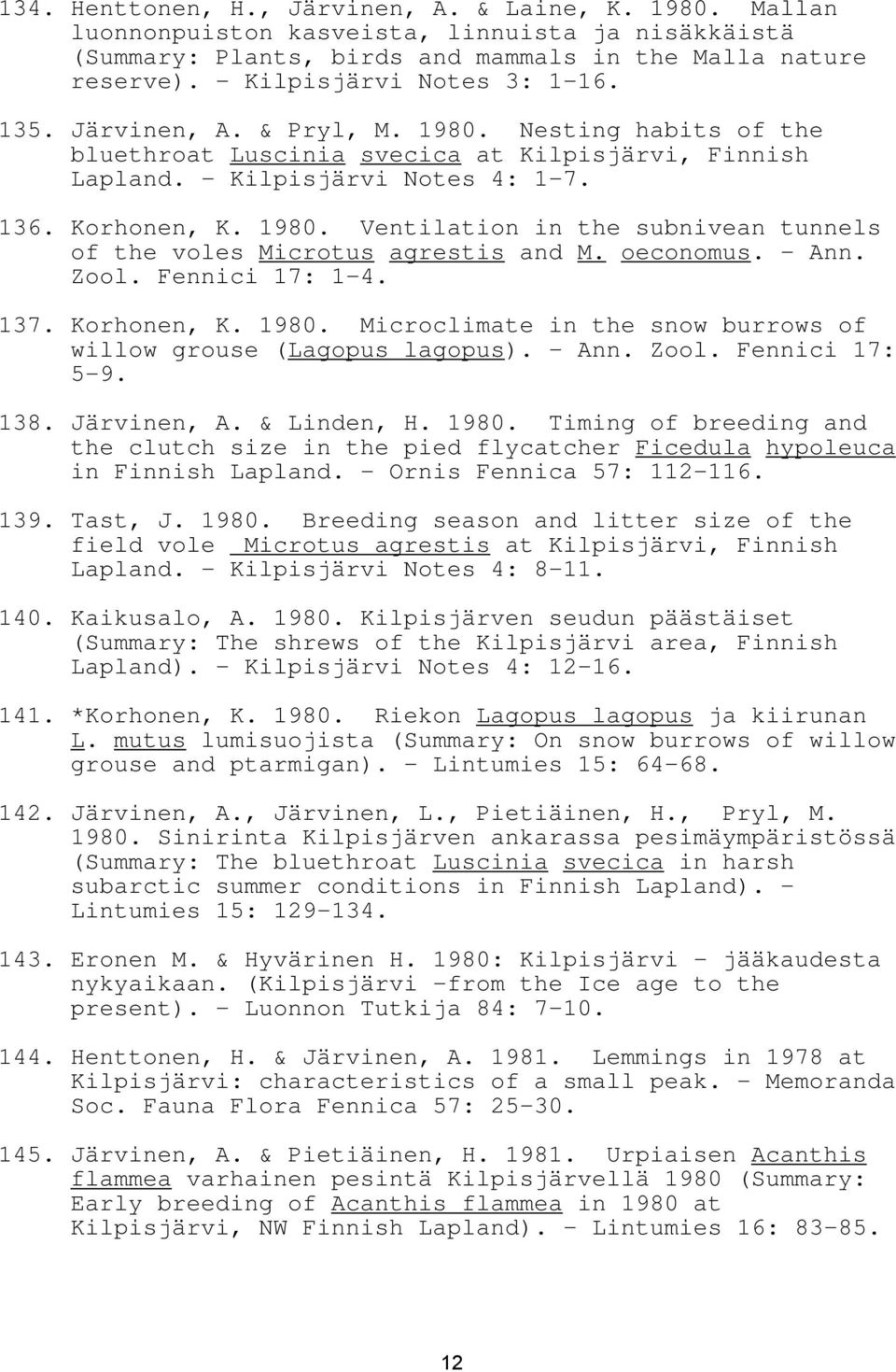 oeconomus. - Ann. Zool. Fennici 17: 1-4. 137. Korhonen, K. 1980. Microclimate in the snow burrows of willow grouse (Lagopus lagopus). - Ann. Zool. Fennici 17: 5-9. 138. Järvinen, A. & Linden, H. 1980. Timing of breeding and the clutch size in the pied flycatcher Ficedula hypoleuca in Finnish Lapland.