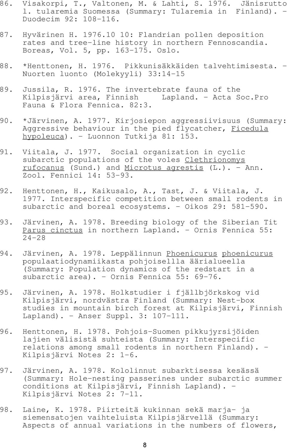 - Acta Soc.Pro Fauna & Flora Fennica. 82:3. 90. *Järvinen, A. 1977. Kirjosiepon aggressiivisuus (Summary: Aggressive behaviour in the pied flycatcher, Ficedula hypoleuca). - Luonnon Tutkija 81: 153.