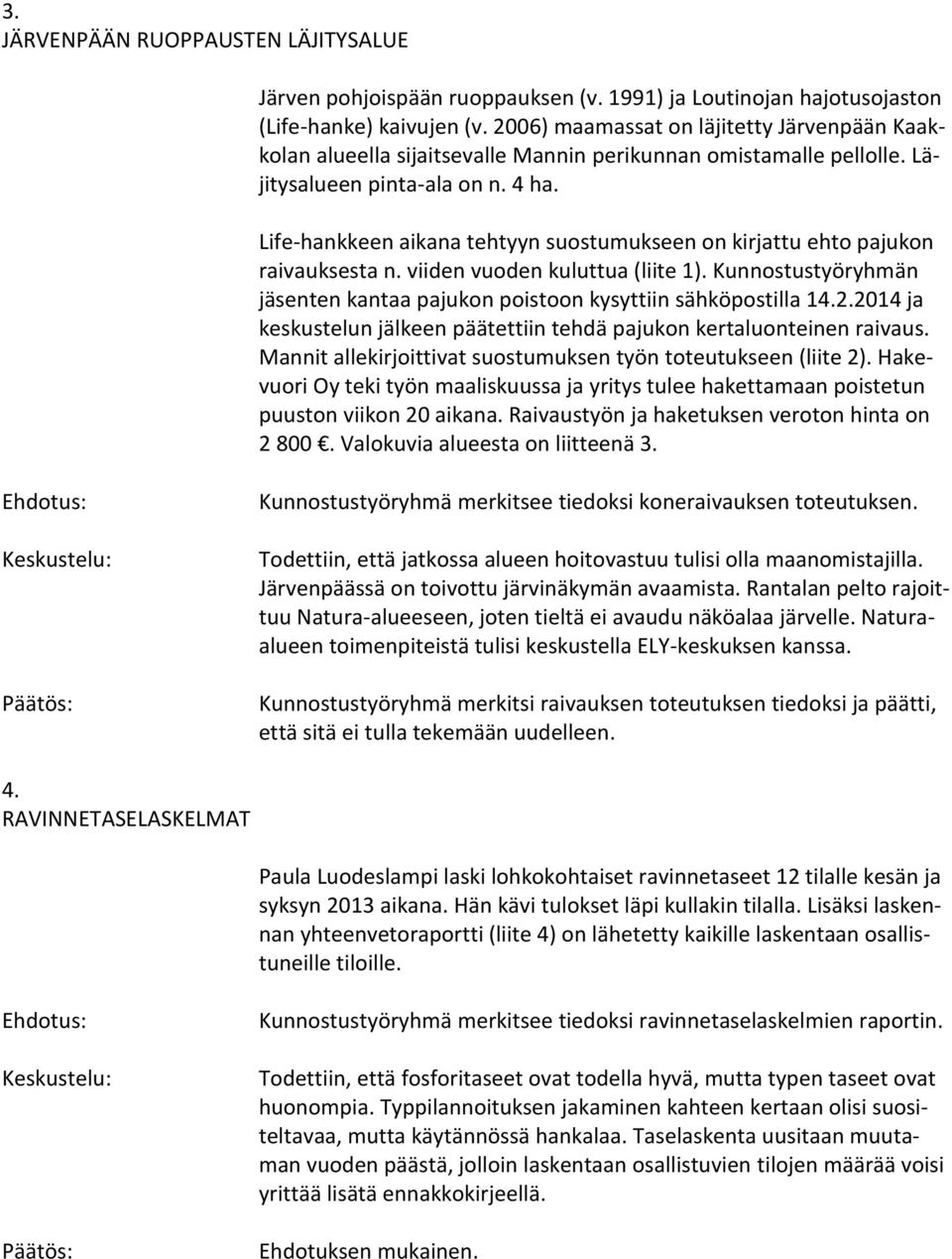 Life-hankkeen aikana tehtyyn suostumukseen on kirjattu ehto pajukon raivauksesta n. viiden vuoden kuluttua (liite 1). Kunnostustyöryhmän jäsenten kantaa pajukon poistoon kysyttiin sähköpostilla 14.2.