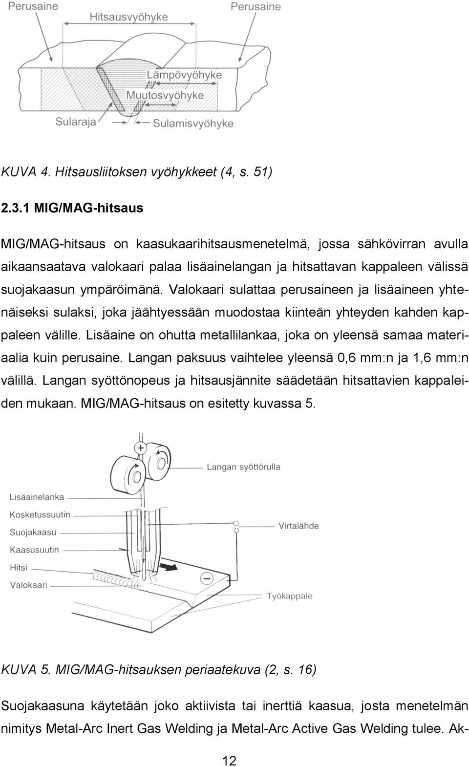 Valokaari sulattaa perusaineen ja lisäaineen yhtenäiseksi sulaksi, joka jäähtyessään muodostaa kiinteän yhteyden kahden kappaleen välille.