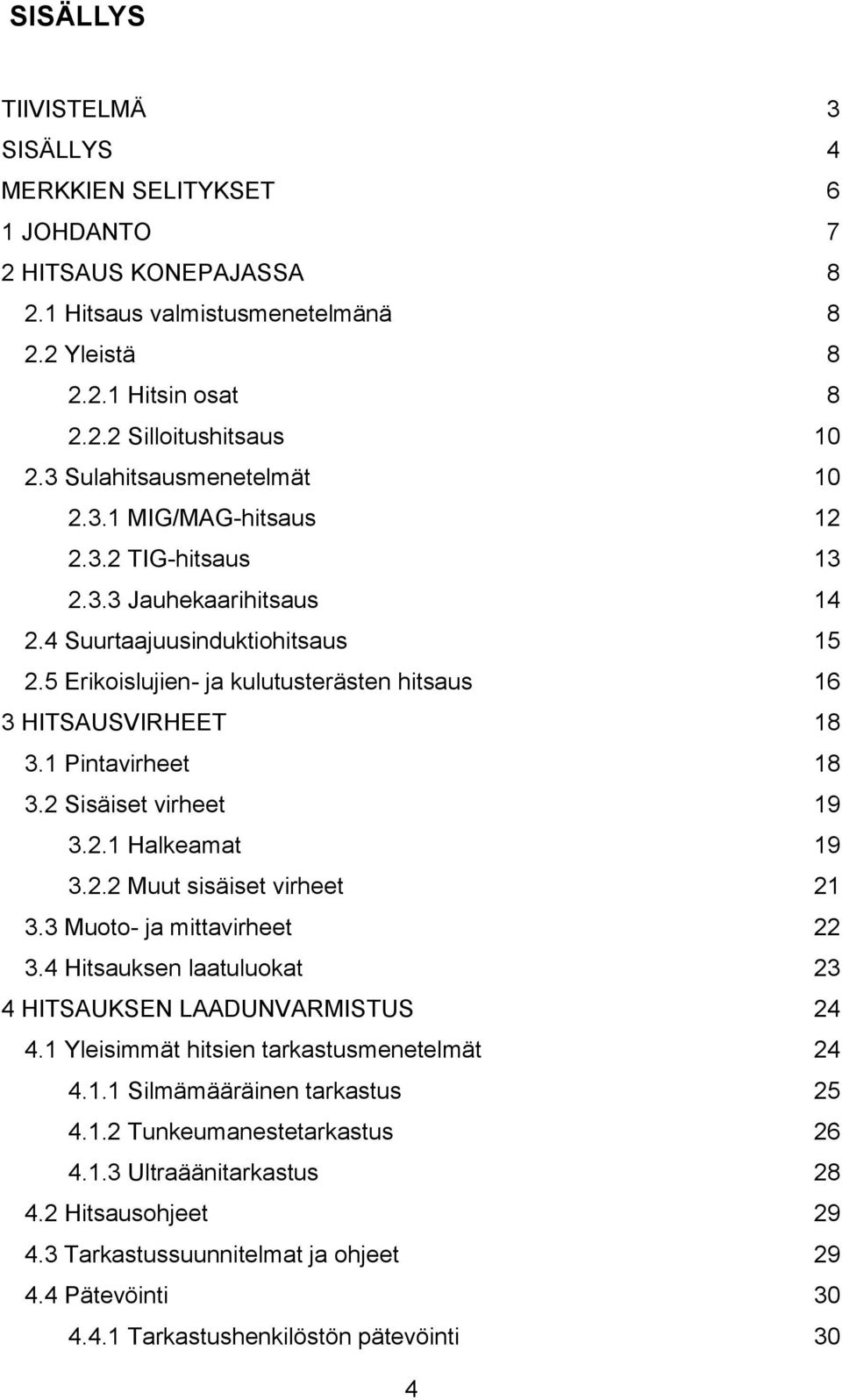 5 Erikoislujien- ja kulutusterästen hitsaus 16 3 HITSAUSVIRHEET 18 3.1 Pintavirheet 18 3.2 Sisäiset virheet 19 3.2.1 Halkeamat 19 3.2.2 Muut sisäiset virheet 21 3.3 Muoto- ja mittavirheet 22 3.