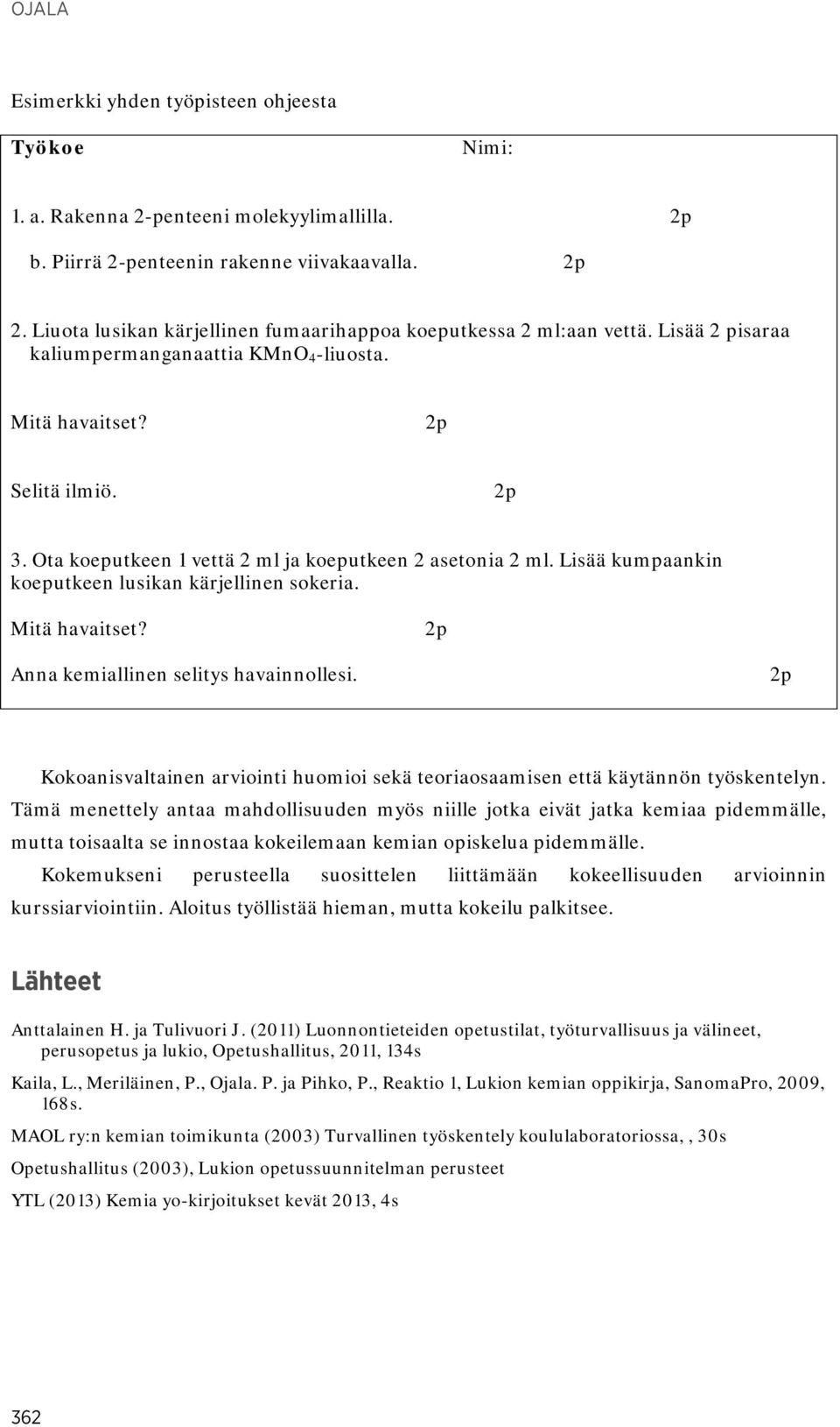 Ota koeputkeen 1 vettä 2 ml ja koeputkeen 2 asetonia 2 ml. Lisää kumpaankin koeputkeen lusikan kärjellinen sokeria. Mitä havaitset? 2p Anna kemiallinen selitys havainnollesi.