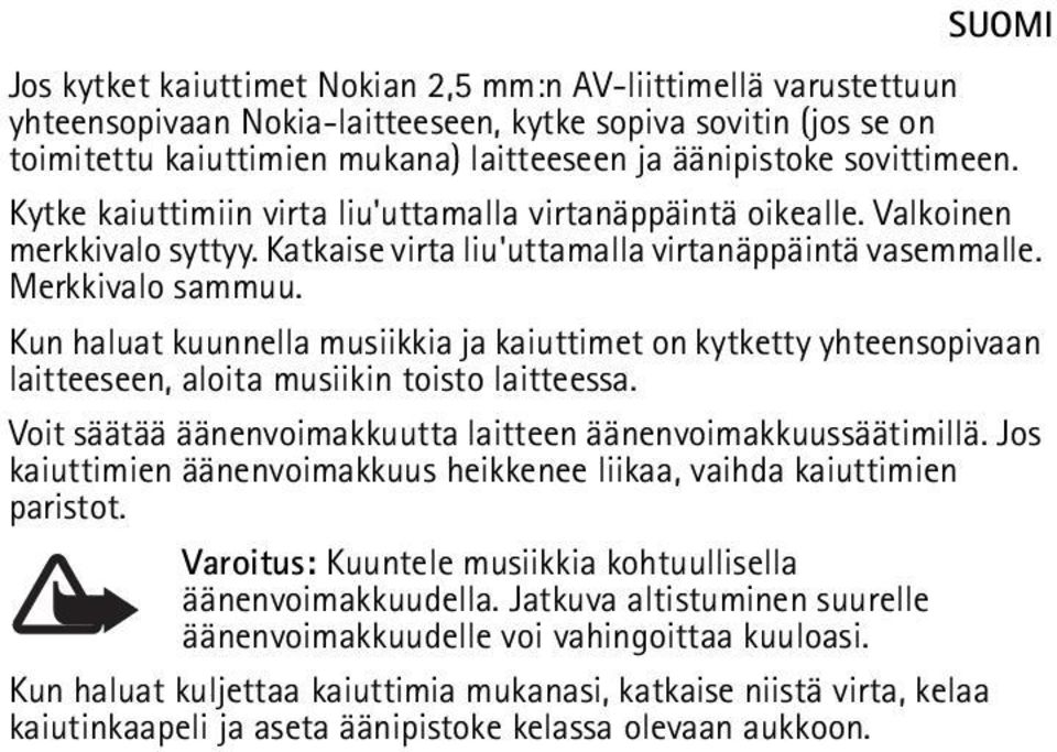 Kun haluat kuunnella musiikkia ja kaiuttimet on kytketty yhteensopivaan laitteeseen, aloita musiikin toisto laitteessa. Voit säätää äänenvoimakkuutta laitteen äänenvoimakkuussäätimillä.