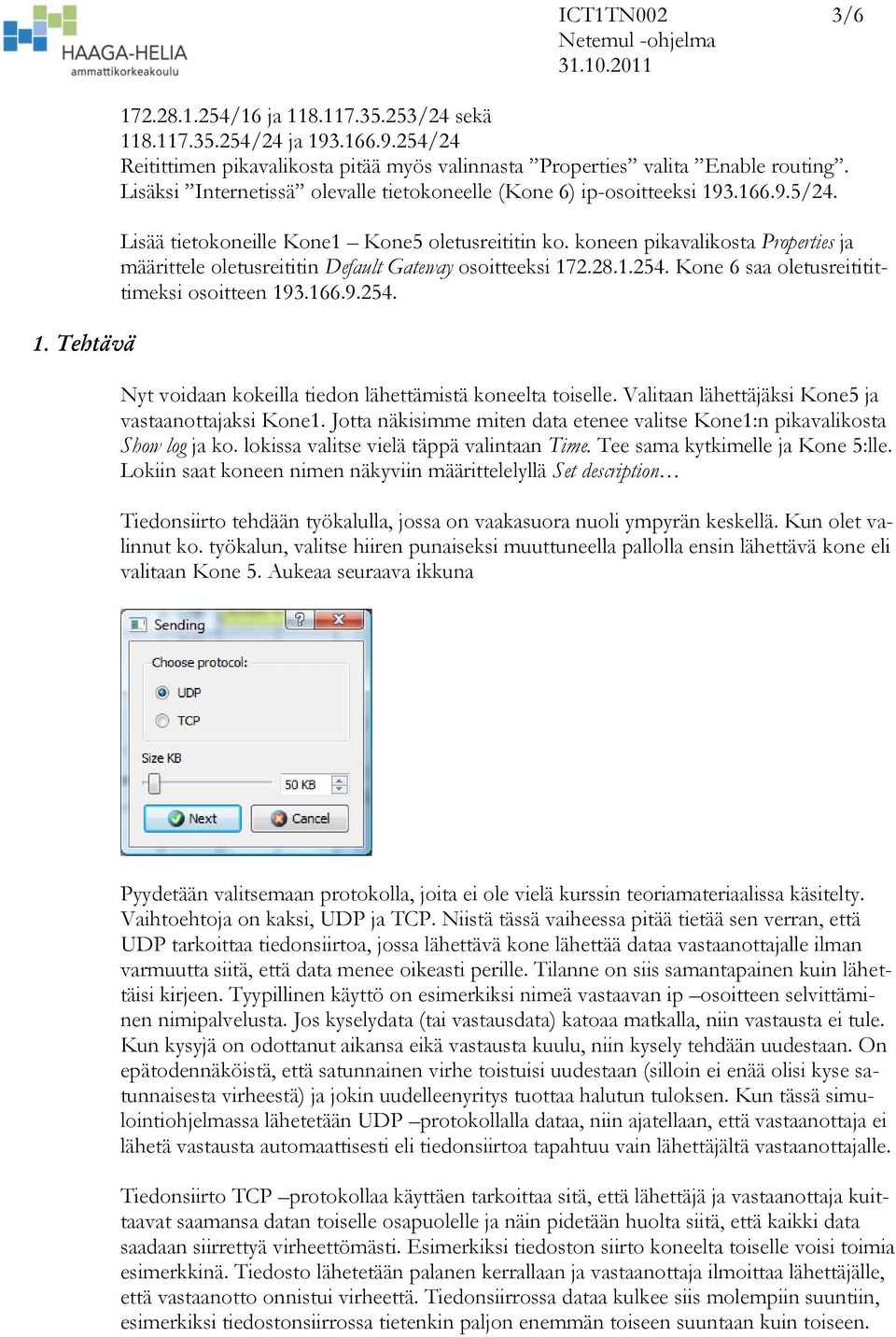 koneen pikavalikosta Properties ja määrittele oletusreititin Default Gateway osoitteeksi 172.28.1.254. Kone 6 saa oletusreititittimeksi osoitteen 193.166.9.254. Nyt voidaan kokeilla tiedon lähettämistä koneelta toiselle.