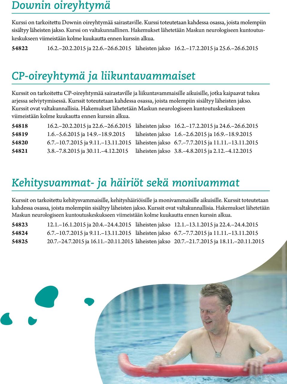 2. 20.2.2015 ja 22.6. 26.6.2015 läheisten jakso 16.2. 17.2.2015 ja 25.6. 26.6.2015 CP-oireyhtymä ja liikuntavammaiset Kurssit on tarkoitettu CP-oireyhtymää sairastaville ja liikuntavammaisille aikuisille, jotka kaipaavat tukea arjessa selviytymisessä.